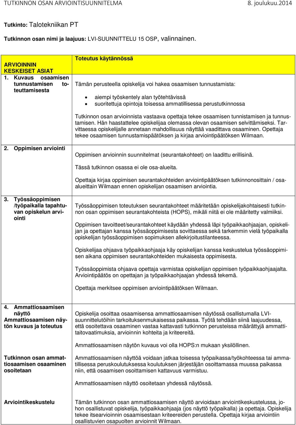 Kuvaus osaamisen tunnustamisen toteuttamisesta Tämän perusteella opiskelija voi hakea osaamisen tunnustamista: aiempi työskentely alan työtehtävissä suoritettuja opintoja toisessa ammatillisessa