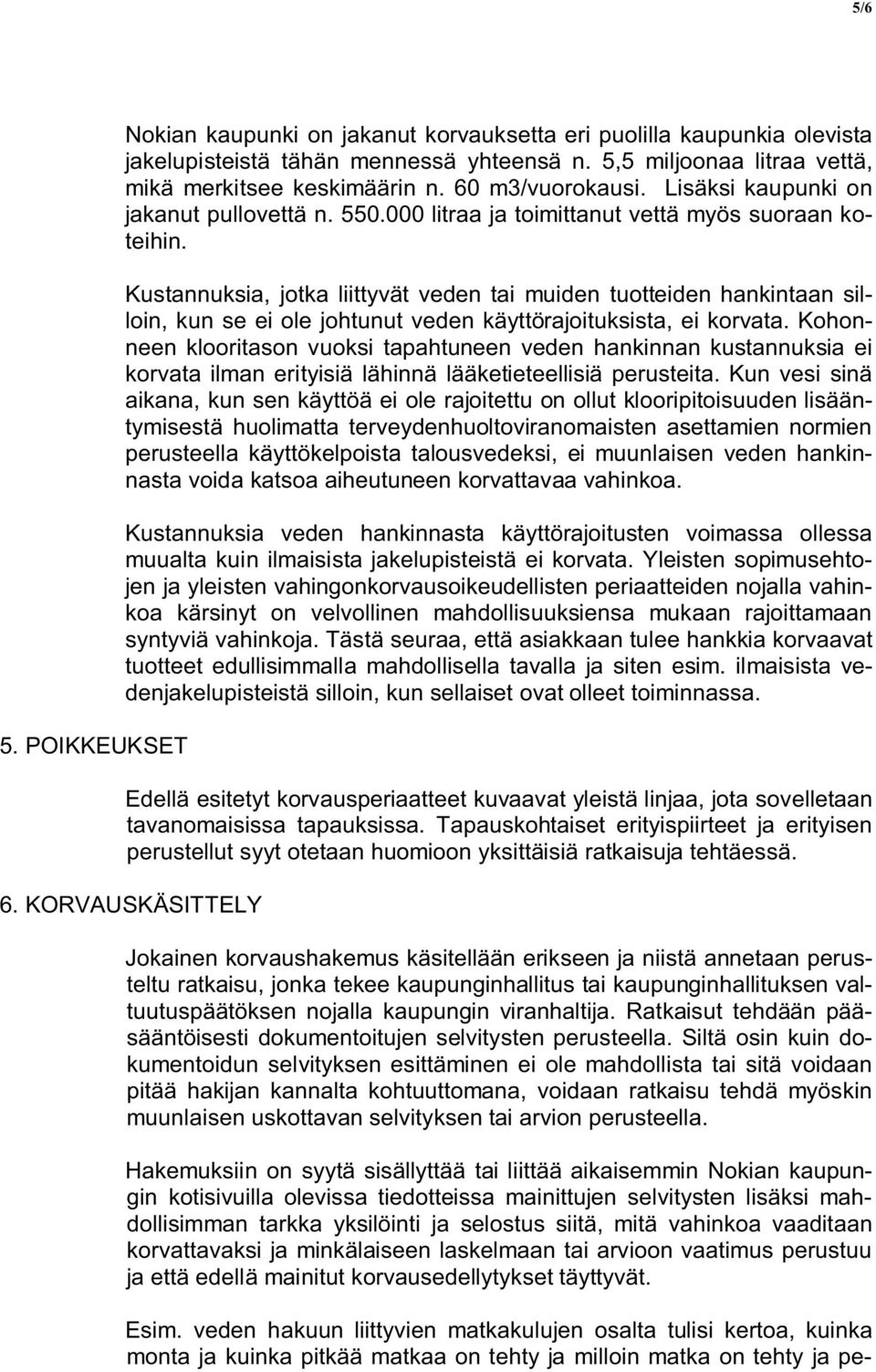 Kustannuksia, jotka liittyvät veden tai muiden tuotteiden hankintaan silloin, kun se ei ole johtunut veden käyttörajoituksista, ei korvata.