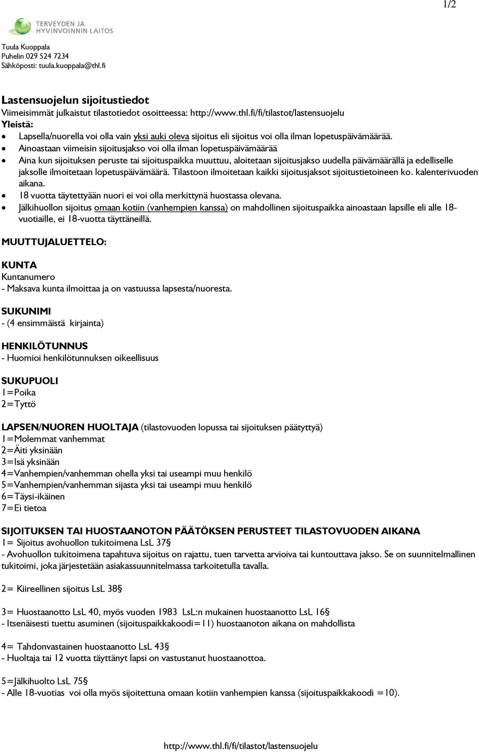 Ainoastaan viimeisin sijoitusjakso voi olla ilman lopetuspäivämäärää Aina kun sijoituksen peruste tai sijoituspaikka muuttuu, aloitetaan sijoitusjakso uudella päivämäärällä ja edelliselle jaksolle