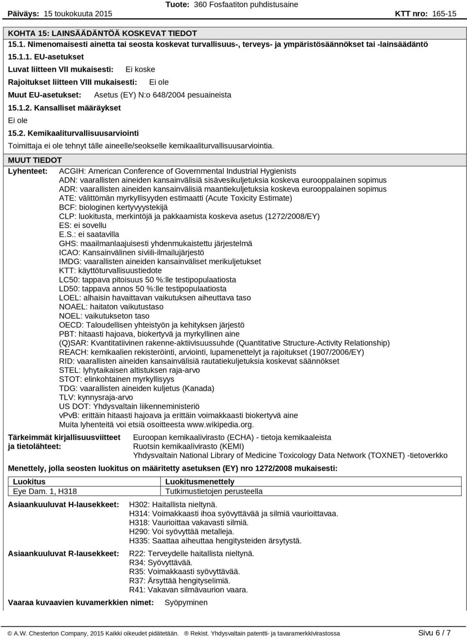 MUUT TIEDOT Lyhenteet: ACGIH: American Conference of Governmental Industrial Hygienists ADN: vaarallisten aineiden kansainvälisiä sisävesikuljetuksia koskeva eurooppalainen sopimus ADR: vaarallisten