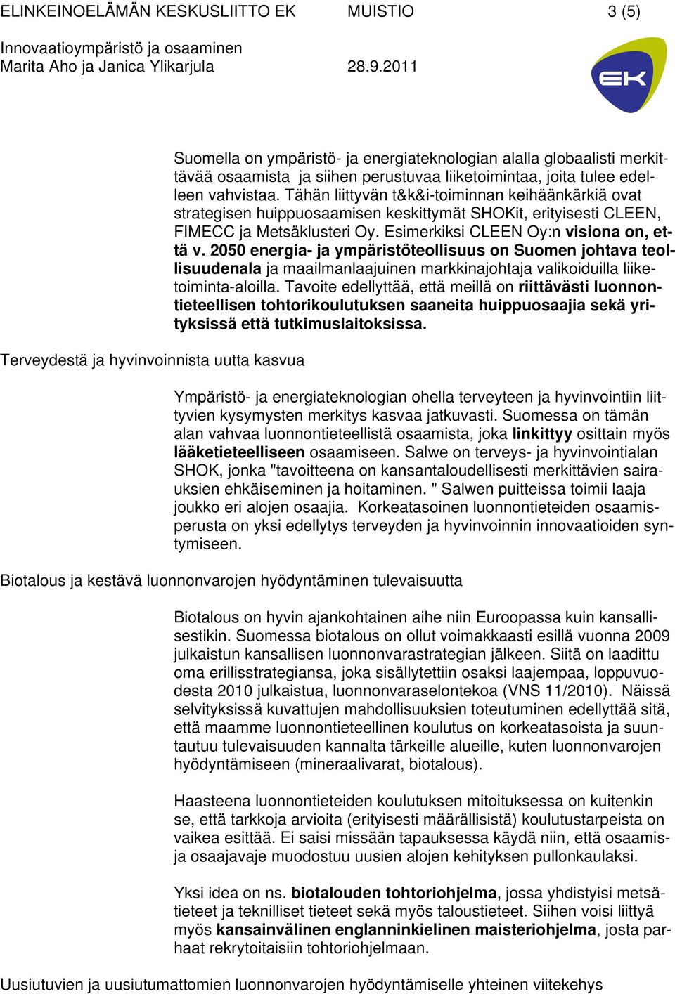 Esimerkiksi CLEEN Oy:n visiona on, että v. 2050 energia- ja ympäristöteollisuus on Suomen johtava teollisuudenala ja maailmanlaajuinen markkinajohtaja valikoiduilla liiketoiminta-aloilla.