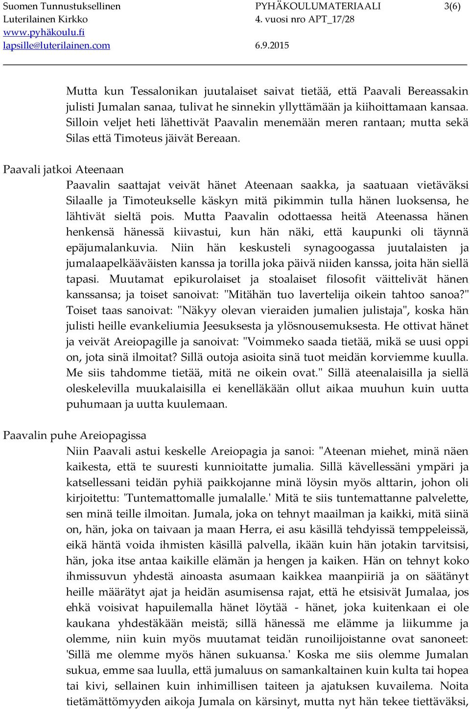 Paavali jatkoi Ateenaan Paavalin saattajat veivät hänet Ateenaan saakka, ja saatuaan vietäväksi Silaalle ja Timoteukselle käskyn mitä pikimmin tulla hänen luoksensa, he lähtivät sieltä pois.