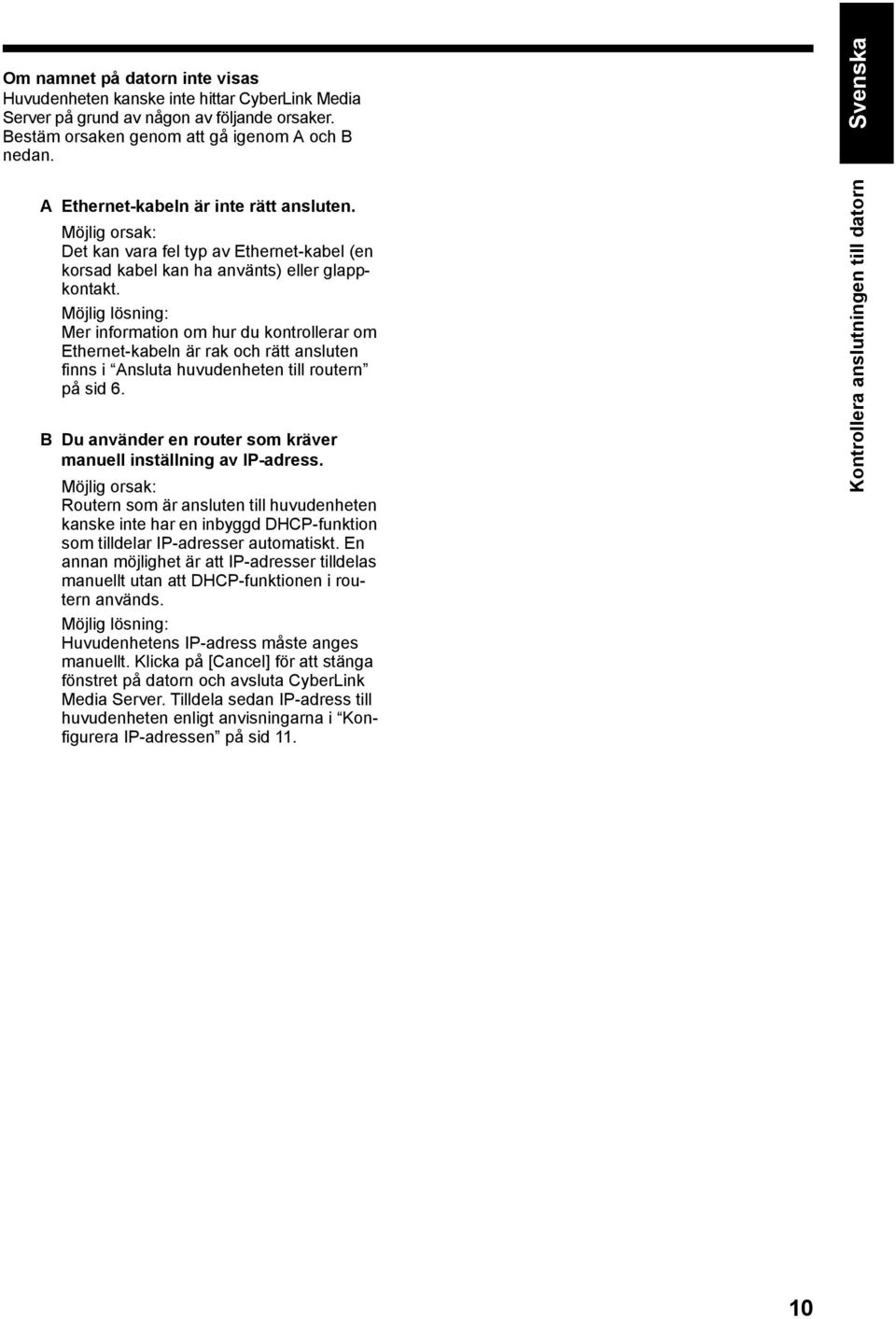 Möjlig lösning: Mer information om hur du kontrollerar om Ethernet-kabeln är rak och rätt ansluten finns i Ansluta huvudenheten till routern på sid 6.