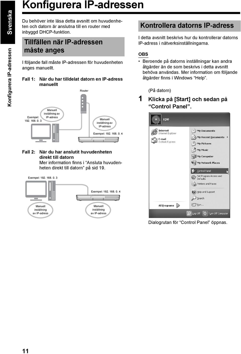 3 När du har tilldelat datorn en IP-adress manuellt Manuell inställning av IP-adress Router Manuell inställning av IP-adress Kontrollera datorns IP-adress I detta avsnitt beskrivs hur du kontrollerar
