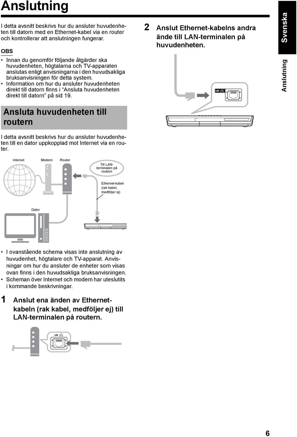 Information om hur du ansluter huvudenheten direkt till datorn finns i Ansluta huvudenheten direkt till datorn på sid 19. 2 Anslut Ethernet-kabelns andra ände till LAN-terminalen på huvudenheten.