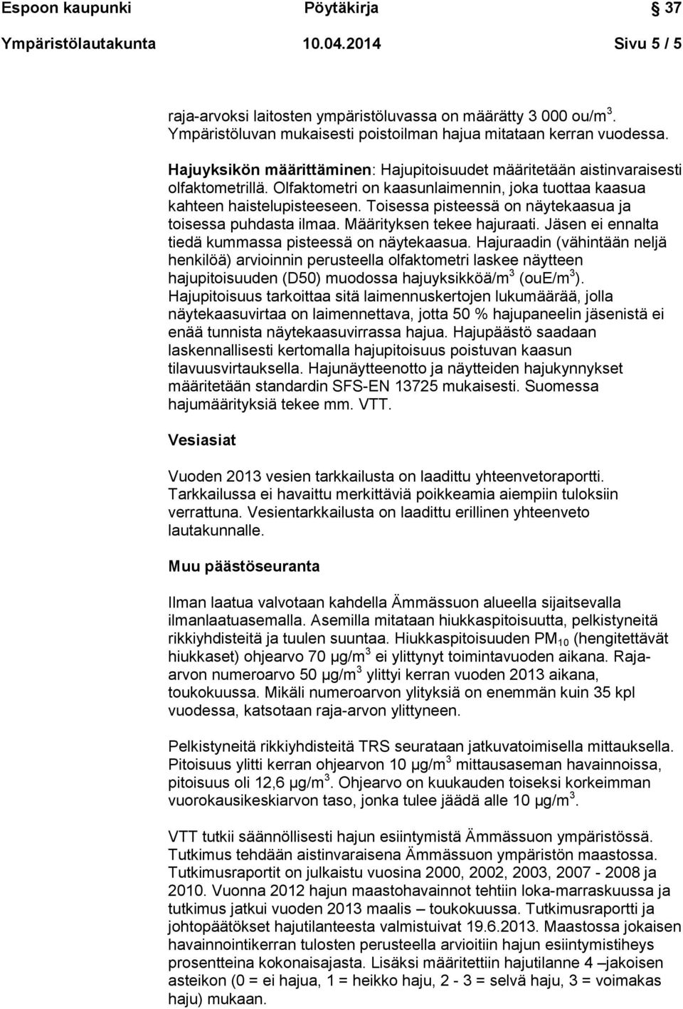 Toisessa pisteessä on näytekaasua ja toisessa puhdasta ilmaa. Määrityksen tekee hajuraati. Jäsen ei ennalta tiedä kummassa pisteessä on näytekaasua.