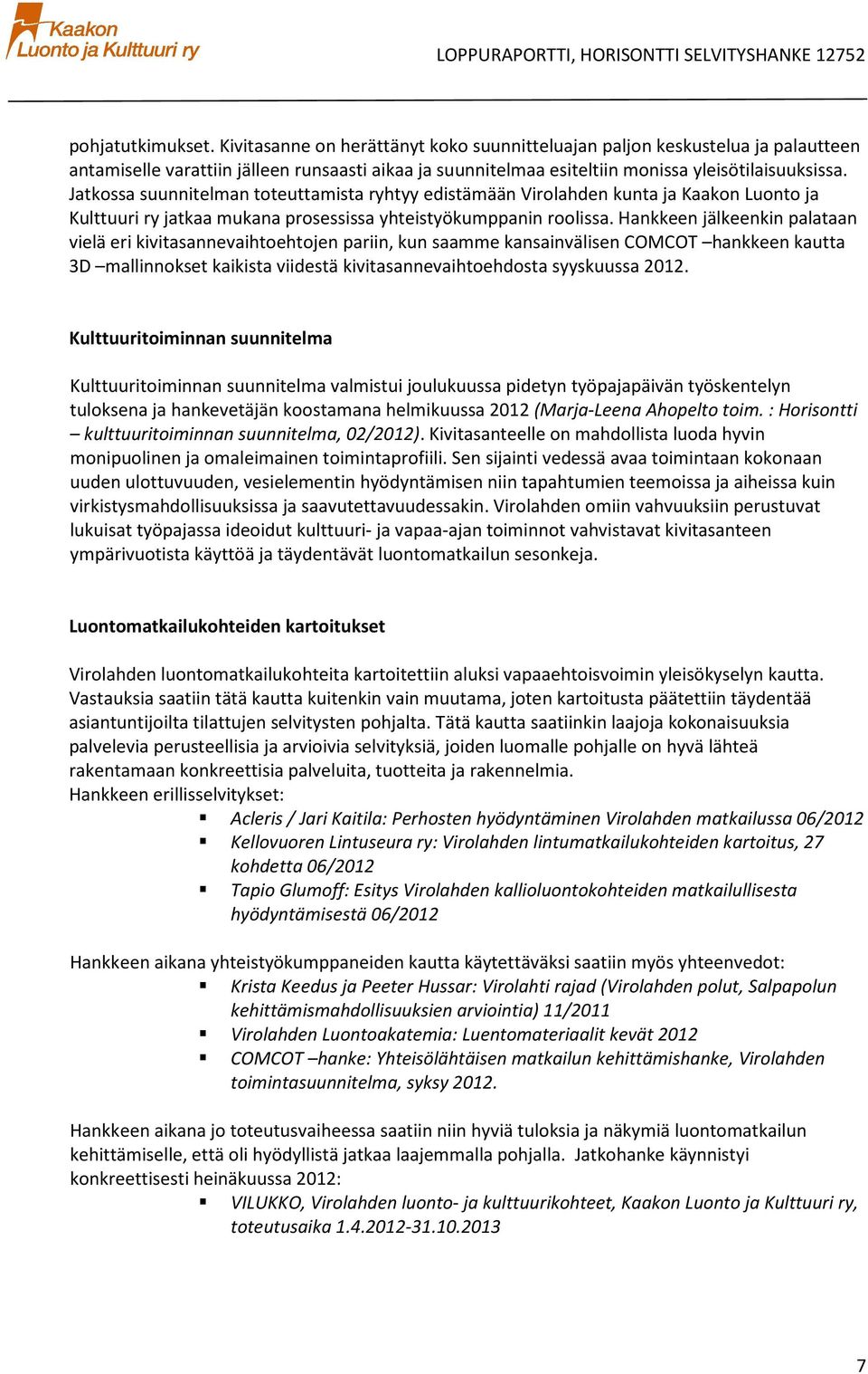 Hankkeen jälkeenkin palataan vielä eri kivitasannevaihtehtjen pariin, kun saamme kansainvälisen COMCOT hankkeen kautta 3D mallinnkset kaikista viidestä kivitasannevaihtehdsta syyskuussa 2012.