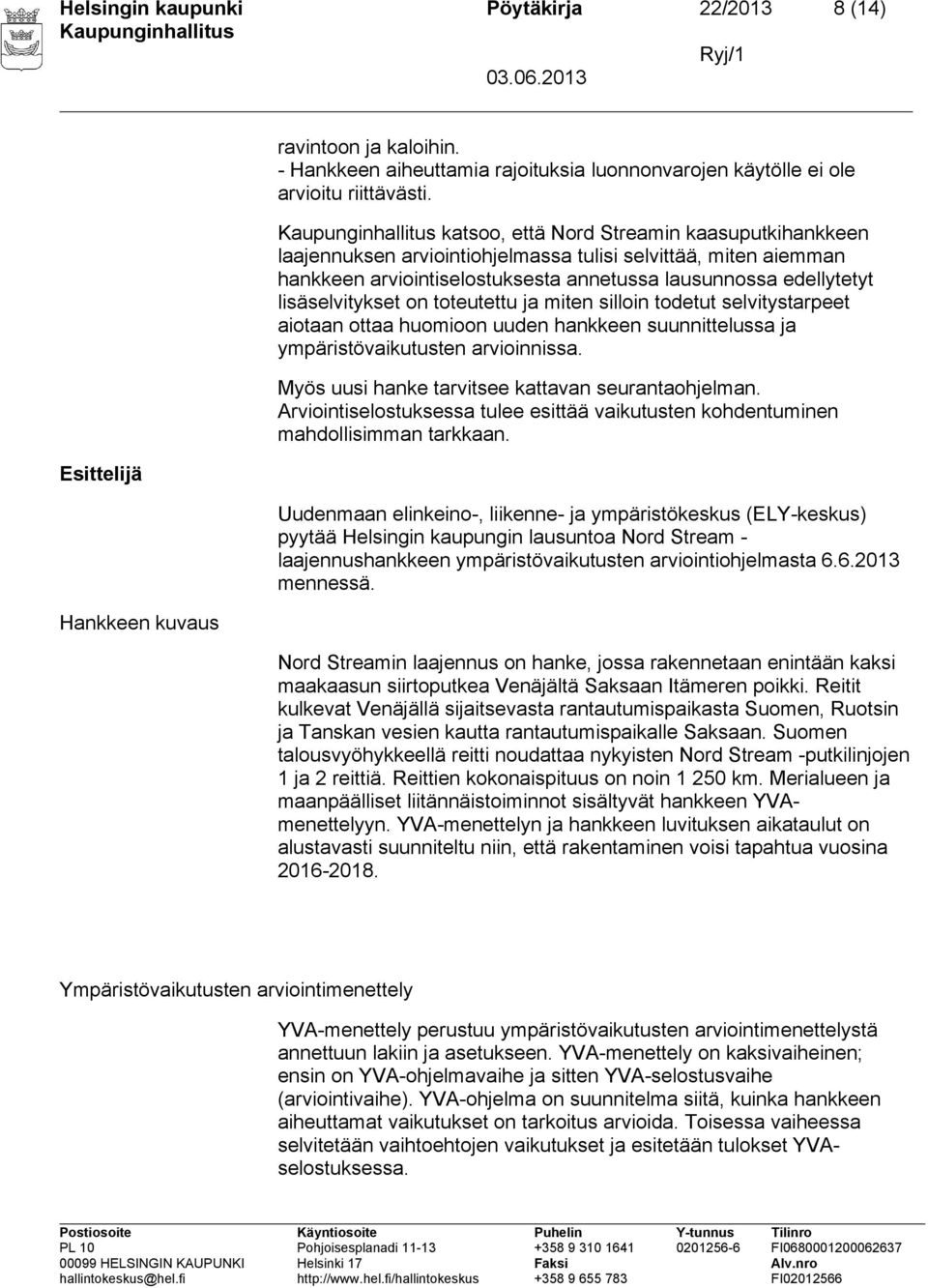 toteutettu ja miten silloin todetut selvitystarpeet aiotaan ottaa huomioon uuden hankkeen suunnittelussa ja ympäristövaikutusten arvioinnissa. Myös uusi hanke tarvitsee kattavan seurantaohjelman.