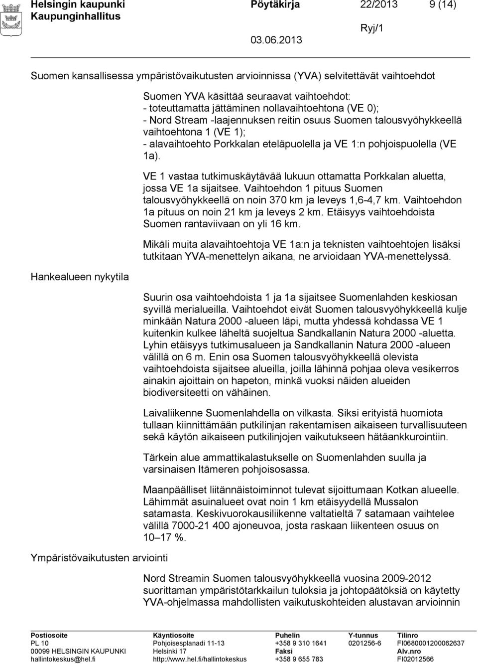 Porkkalan eteläpuolella ja VE 1:n pohjoispuolella (VE 1a). VE 1 vastaa tutkimuskäytävää lukuun ottamatta Porkkalan aluetta, jossa VE 1a sijaitsee.