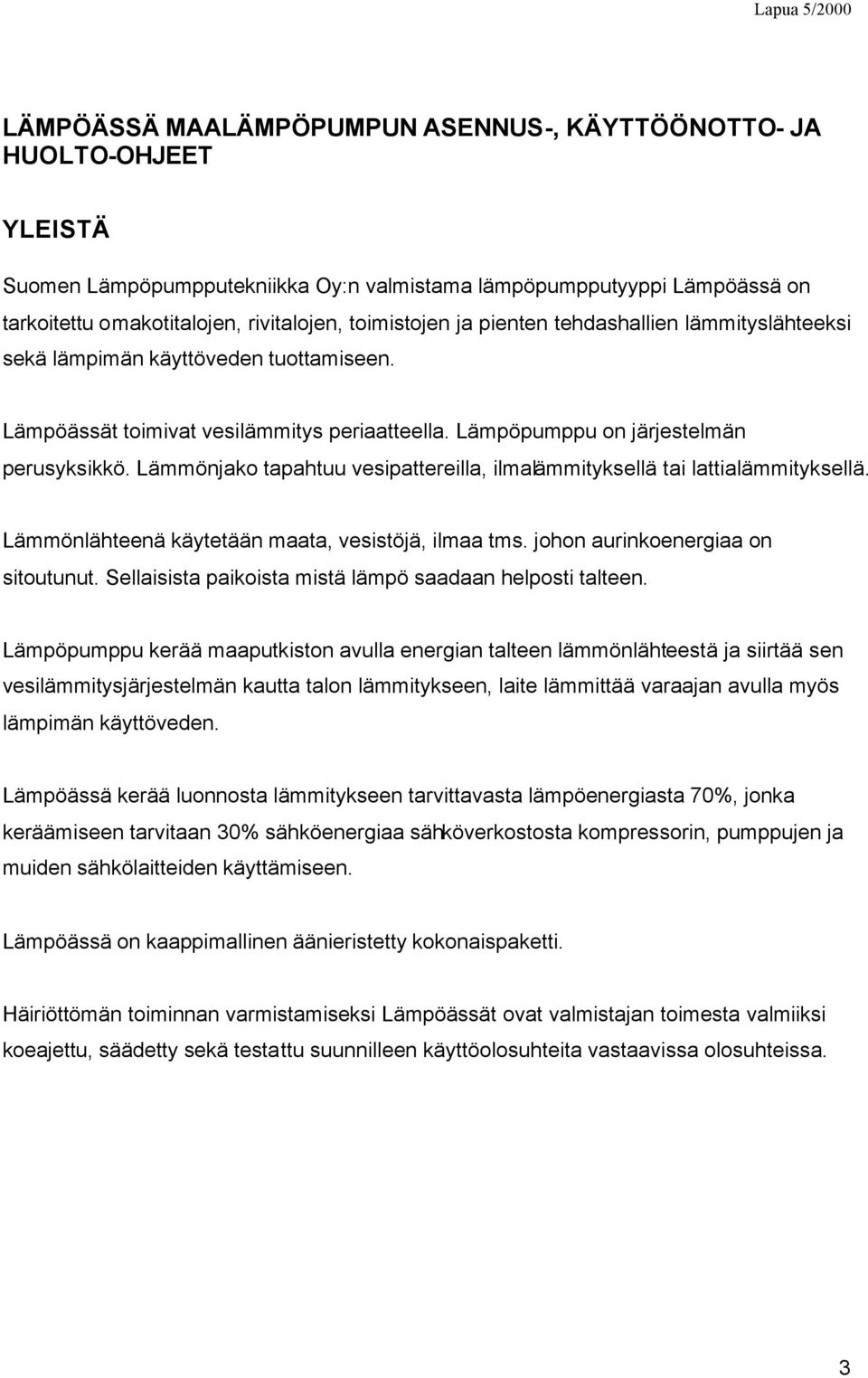 Lämmönjako tapahtuu vesipattereilla, ilmalämmityksellä tai lattialämmityksellä. Lämmönlähteenä käytetään maata, vesistöjä, ilmaa tms. johon aurinkoenergiaa on sitoutunut.