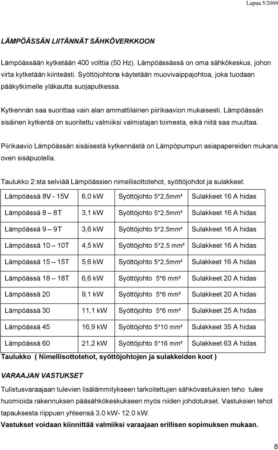 Lämpöässän sisäinen kytkentä on suoritettu valmiiksi valmistajan toimesta, eikä niitä saa muuttaa. Piirikaavio Lämpöässän sisäisestä kytkennästä on Lämpöpumpun asiapapereiden mukana oven sisäpuolella.