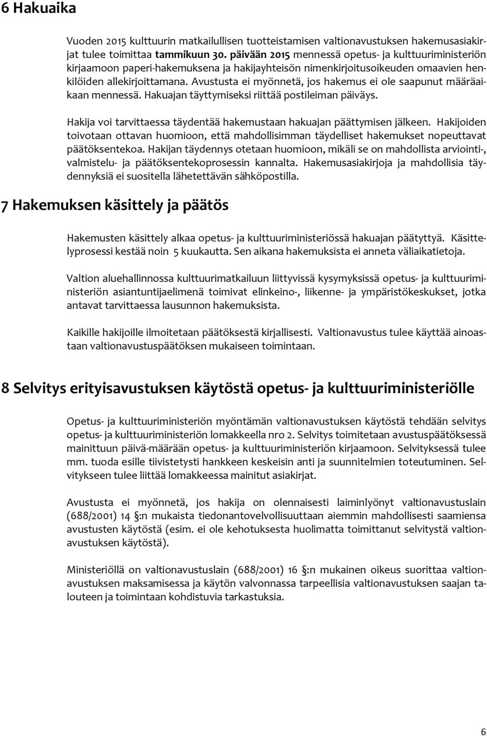 Avustusta ei myönnetä, jos hakemus ei ole saapunut määräaikaan mennessä. Hakuajan täyttymiseksi riittää postileiman päiväys. Hakija voi tarvittaessa täydentää hakemustaan hakuajan päättymisen jälkeen.