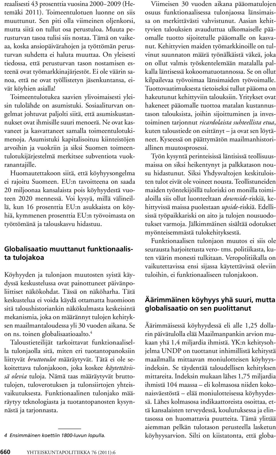 On yleisesti tiedossa, että perusturvan tason nostamisen esteenä ovat työmarkkinajärjestöt. Ei ole väärin sanoa, että ne ovat työllistetyn jäsenkuntansa, eivät köyhien asialla!