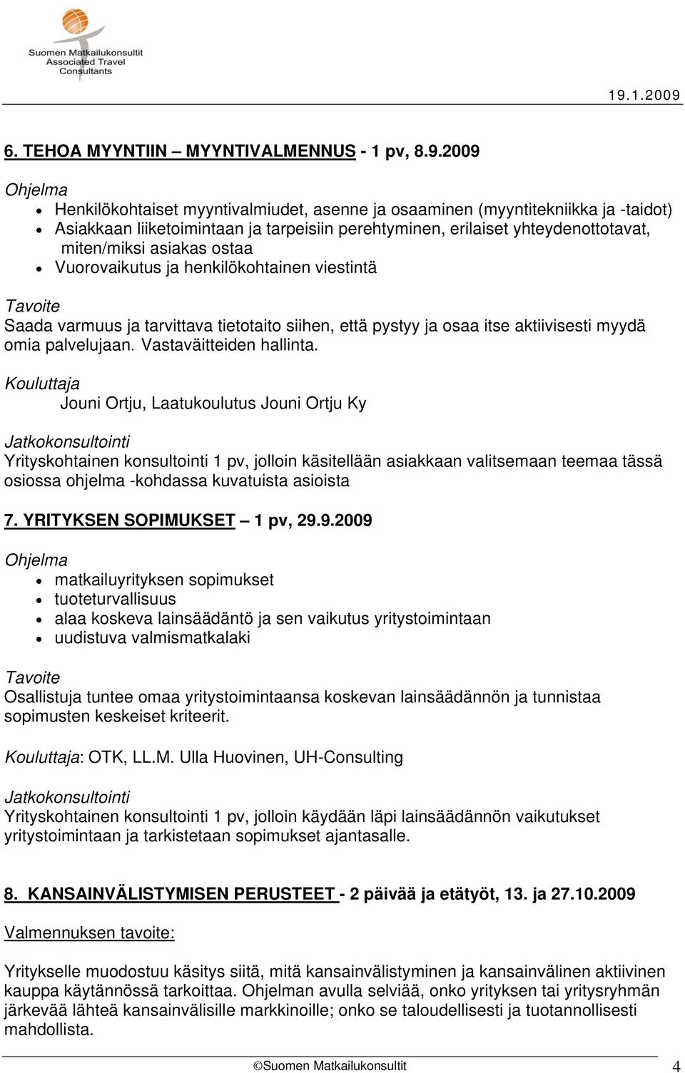 Vuorovaikutus ja henkilökohtainen viestintä Saada varmuus ja tarvittava tietotaito siihen, että pystyy ja osaa itse aktiivisesti myydä omia palvelujaan. Vastaväitteiden hallinta.