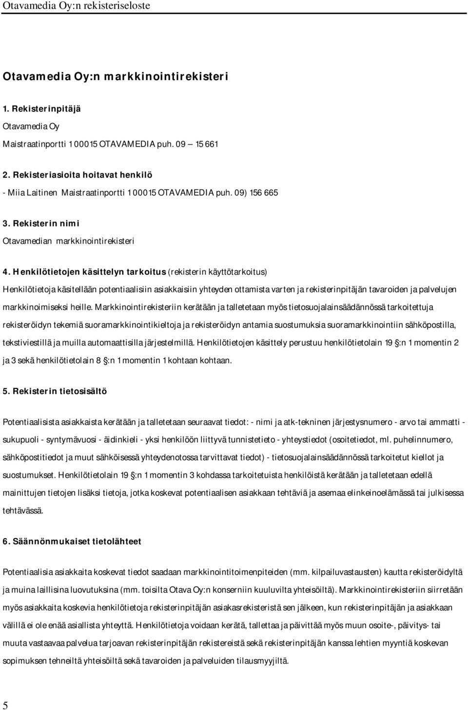 Henkilötietojen käsittelyn tarkoitus (rekisterin käyttötarkoitus) Henkilötietoja käsitellään potentiaalisiin asiakkaisiin yhteyden ottamista varten ja rekisterinpitäjän tavaroiden ja palvelujen