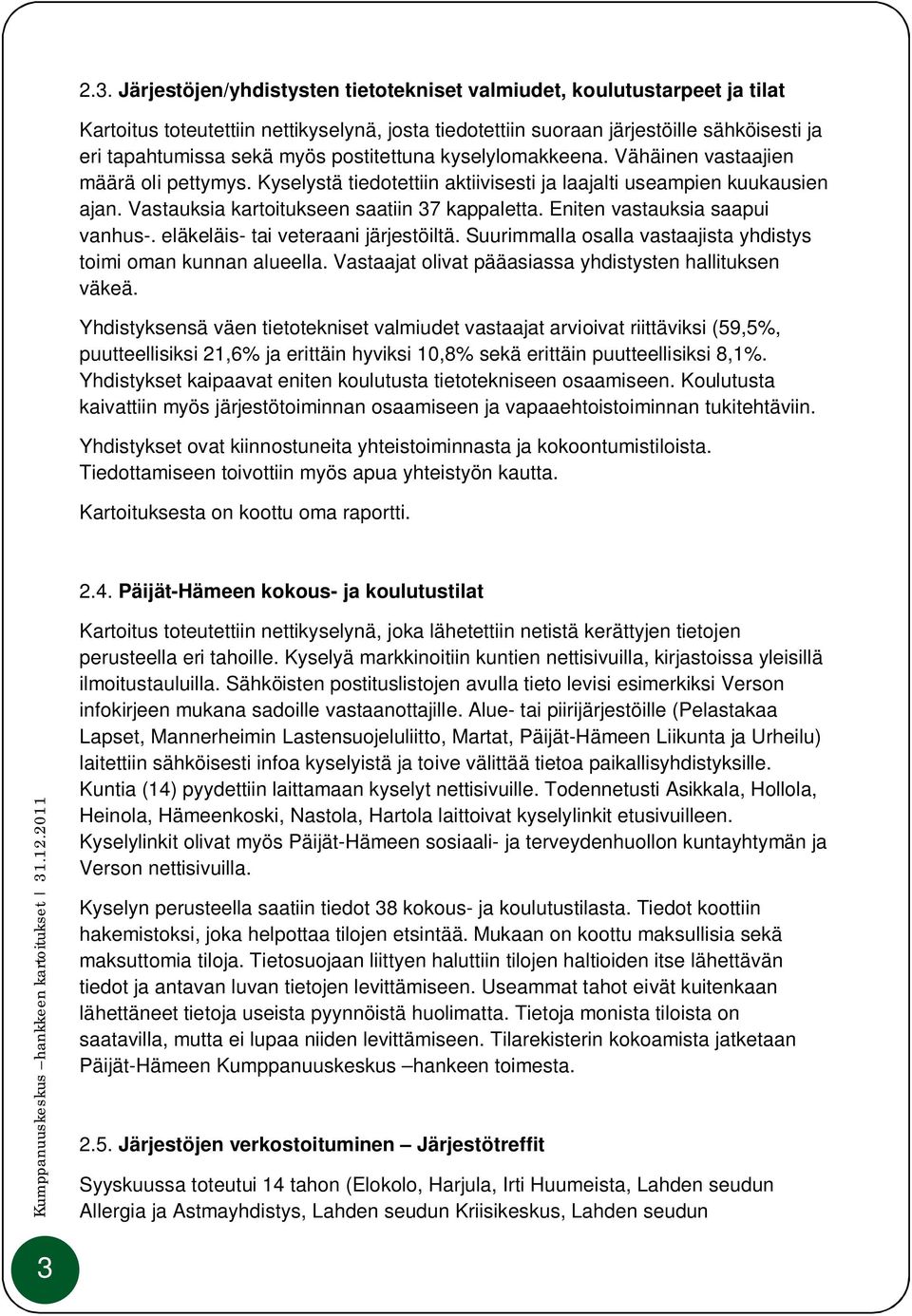 Eniten vastauksia saapui vanhus-. eläkeläis- tai veteraani järjestöiltä. Suurimmalla osalla vastaajista yhdistys toimi oman kunnan alueella. Vastaajat olivat pääasiassa yhdistysten hallituksen väkeä.