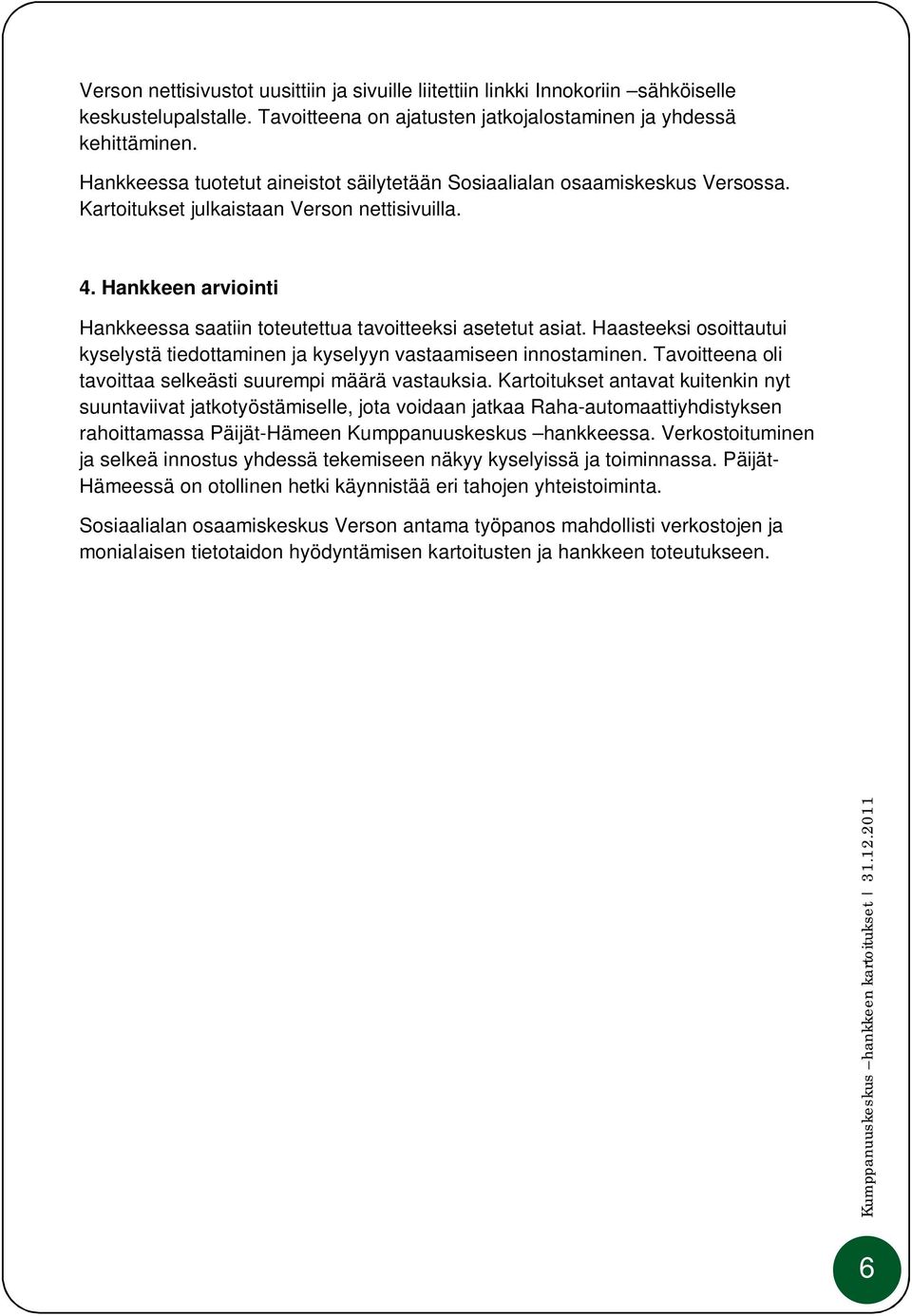 Hankkeen arviointi Hankkeessa saatiin toteutettua tavoitteeksi asetetut asiat. Haasteeksi osoittautui kyselystä tiedottaminen ja kyselyyn vastaamiseen innostaminen.