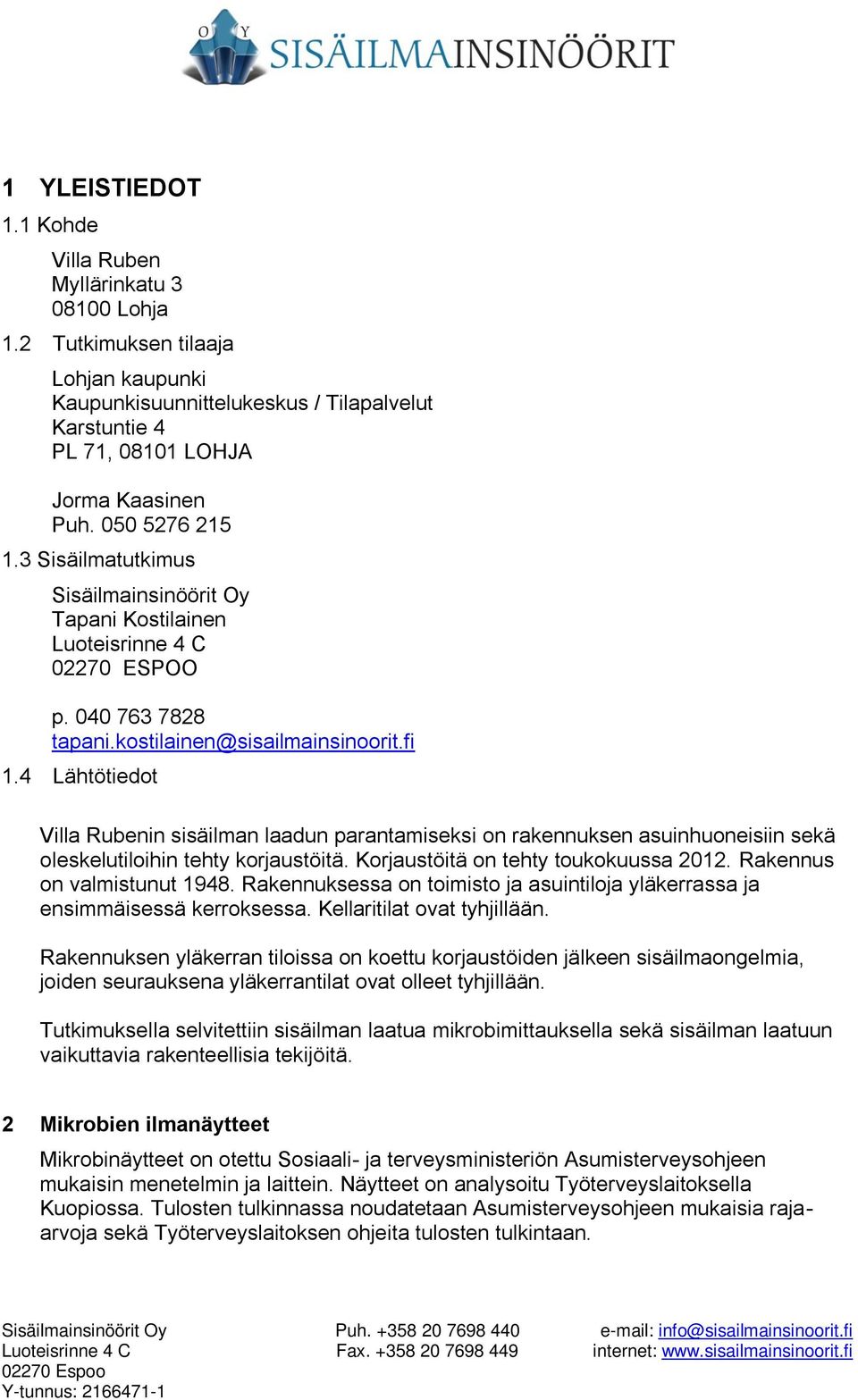 4 Lähtötiedot Villa Rubenin sisäilman laadun parantamiseksi on rakennuksen asuinhuoneisiin sekä oleskelutiloihin tehty korjaustöitä. Korjaustöitä on tehty toukokuussa 2012.