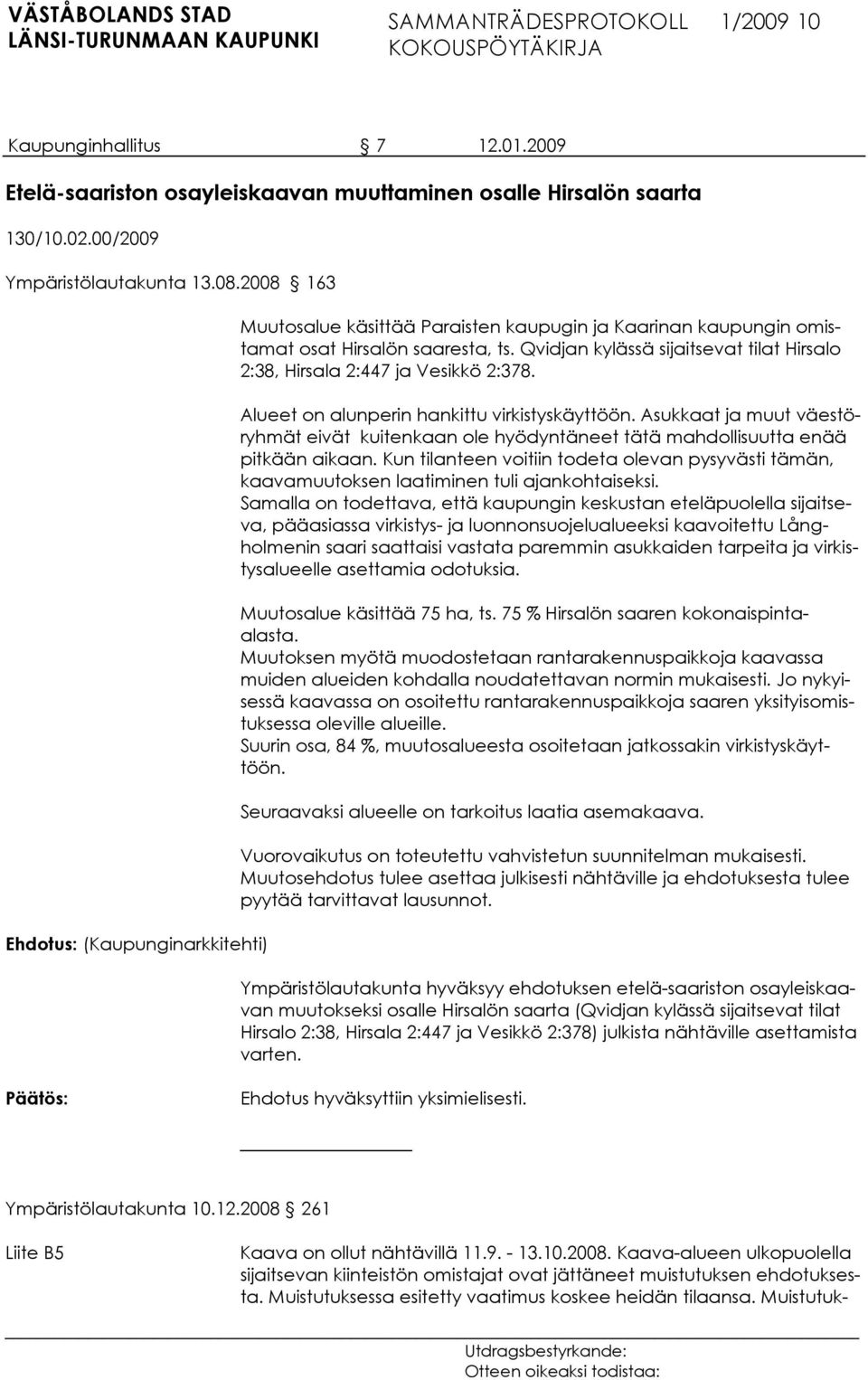 Qvidjan kylässä sijaitsevat tilat Hirsalo 2:38, Hirsala 2:447 ja Vesikkö 2:378. Alueet on alunperin hankittu virkistyskäyttöön.