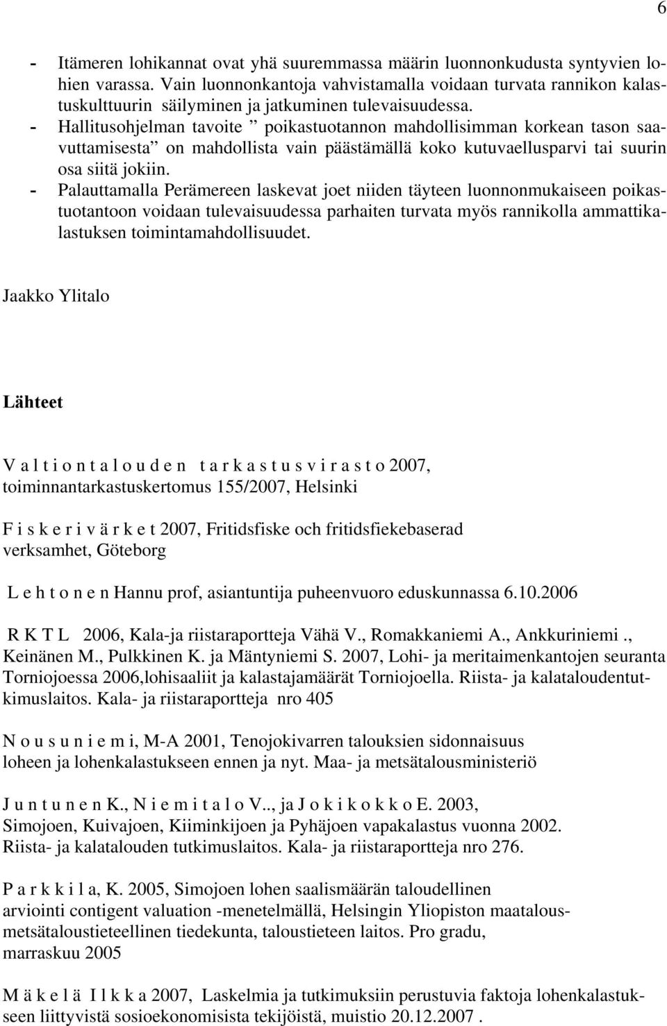 - Hallitusohjelman tavoite poikastuotannon mahdollisimman korkean tason saavuttamisesta on mahdollista vain päästämällä koko kutuvaellusparvi tai suurin osa siitä jokiin.