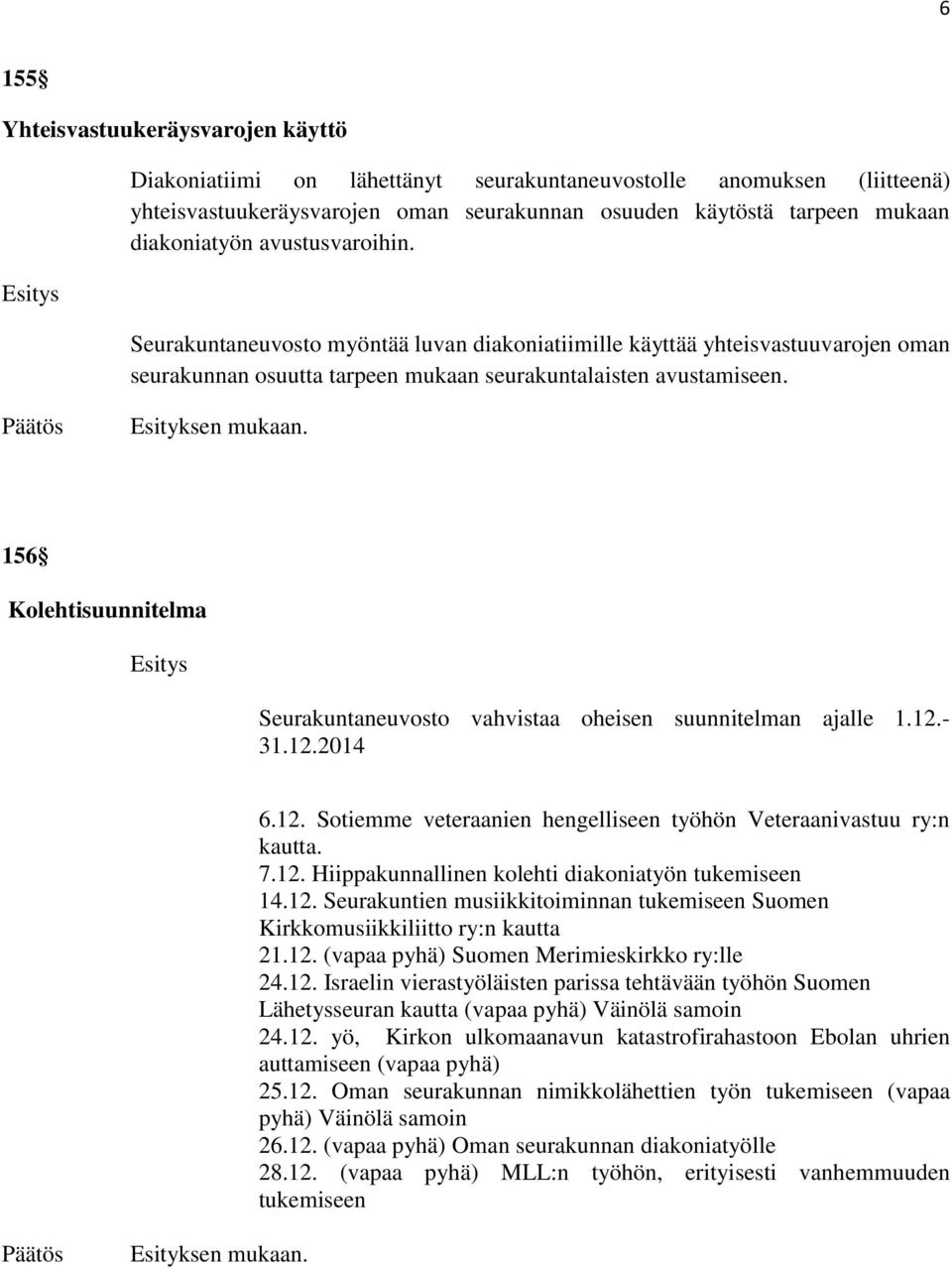 156 Kolehtisuunnitelma Seurakuntaneuvosto vahvistaa oheisen suunnitelman ajalle 1.12.- 31.12.2014 6.12. Sotiemme veteraanien hengelliseen työhön Veteraanivastuu ry:n kautta. 7.12. Hiippakunnallinen kolehti diakoniatyön tukemiseen 14.
