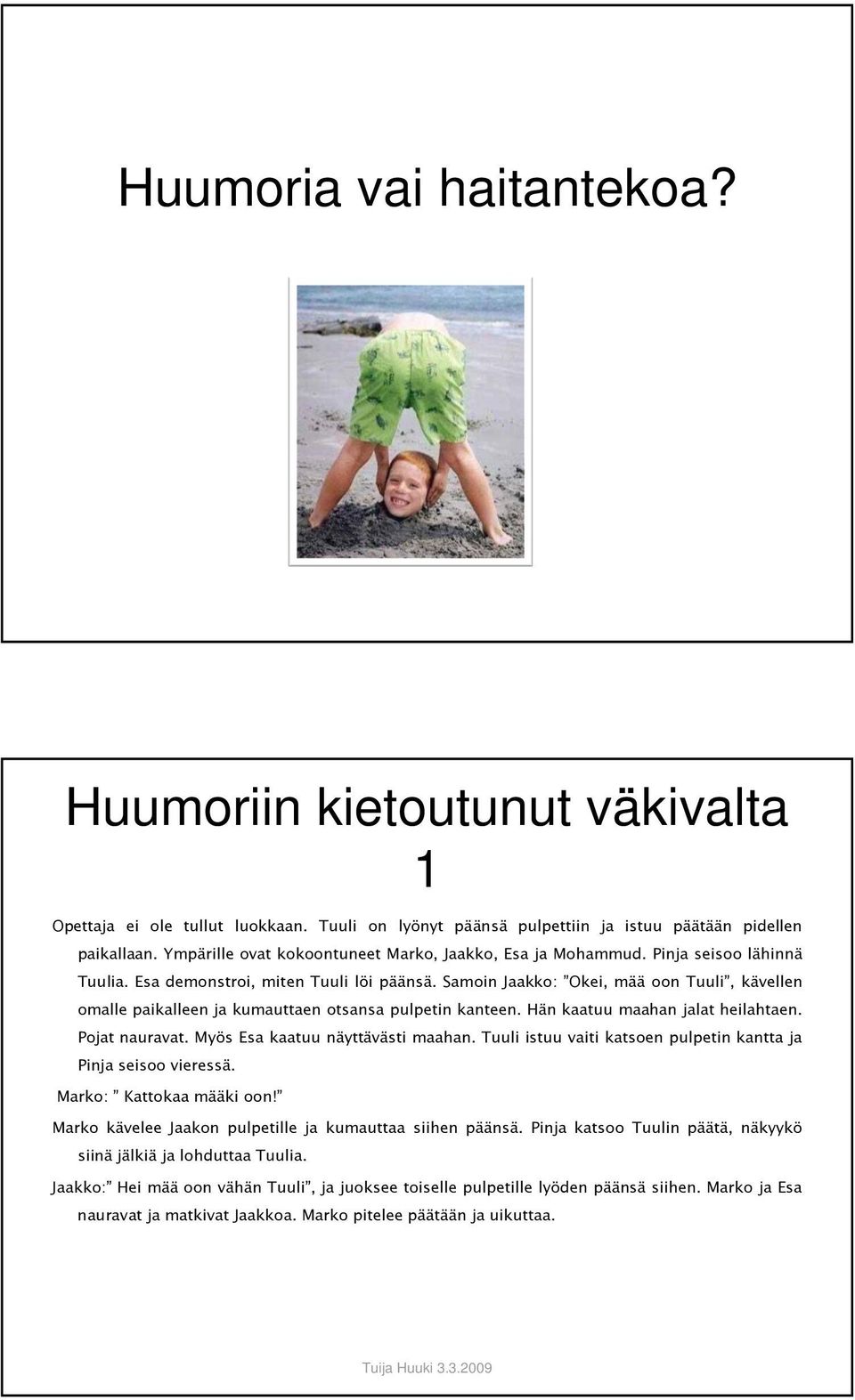 Samoin Jaakko: Okei, mää oon Tuuli, kävellen omalle paikalleen ja kumauttaen otsansa pulpetin kanteen. Hän kaatuu maahan jalat heilahtaen. Pojat nauravat. Myös Esa kaatuu näyttävästi maahan.