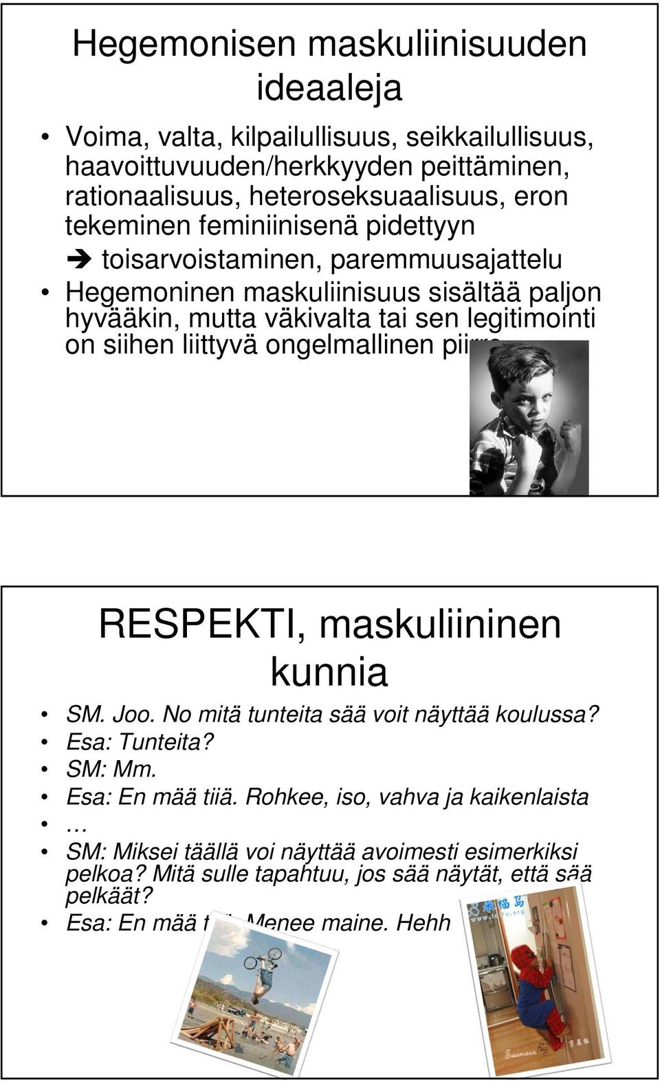liittyvä ongelmallinen piirre RESPEKTI, maskuliininen kunnia SM. Joo. No mitä tunteita sää voit näyttää koulussa? Esa: Tunteita? SM: Mm. Esa: En mää tiiä.