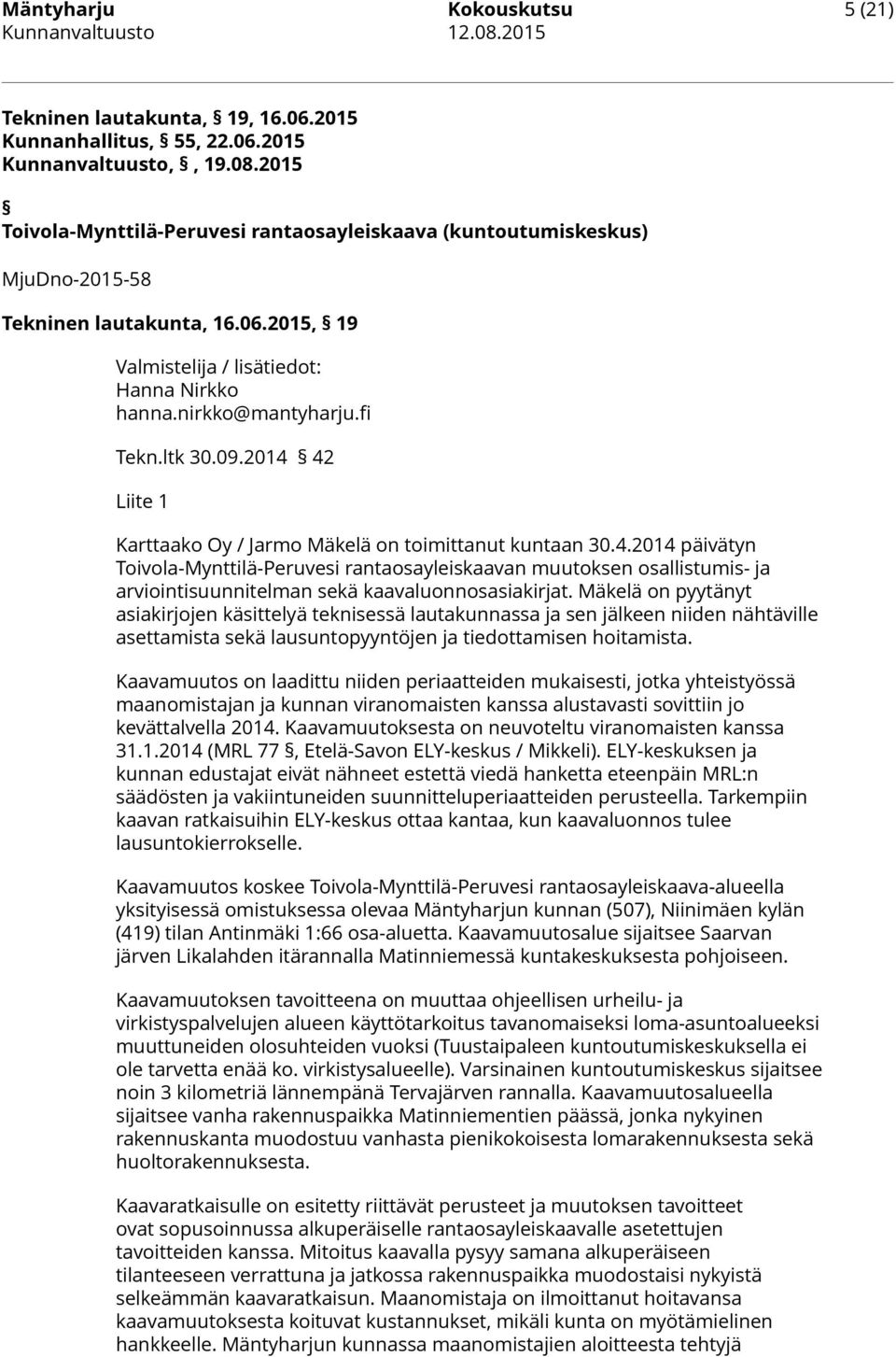 09.2014 42 Liite 1 Karttaako Oy / Jarmo Mäkelä on toimittanut kuntaan 30.4.2014 päivätyn Toivola-Mynttilä-Peruvesi rantaosayleiskaavan muutoksen osallistumis- ja arviointisuunnitelman sekä kaavaluonnosasiakirjat.