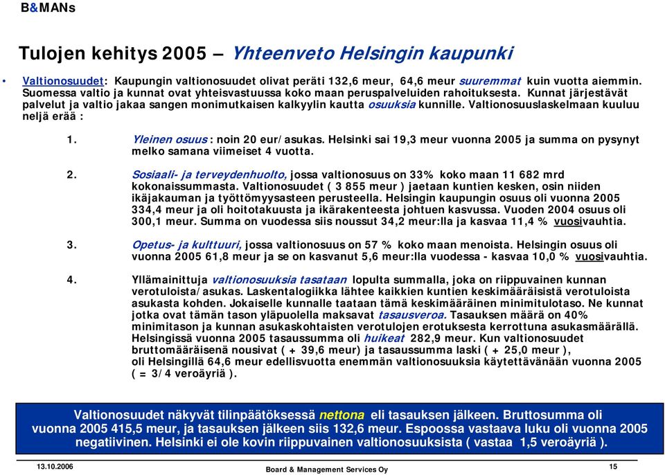 Valtionosuuslaskelmaan kuuluu neljä erää : 1. Yleinen osuus : noin 20 eur/asukas. Helsinki sai 19,3 meur vuonna 2005 ja summa on pysynyt melko samana viimeiset 4 vuotta. 2. Sosiaali- ja terveydenhuolto, jossa valtionosuus on 33% koko maan 11 682 mrd kokonaissummasta.