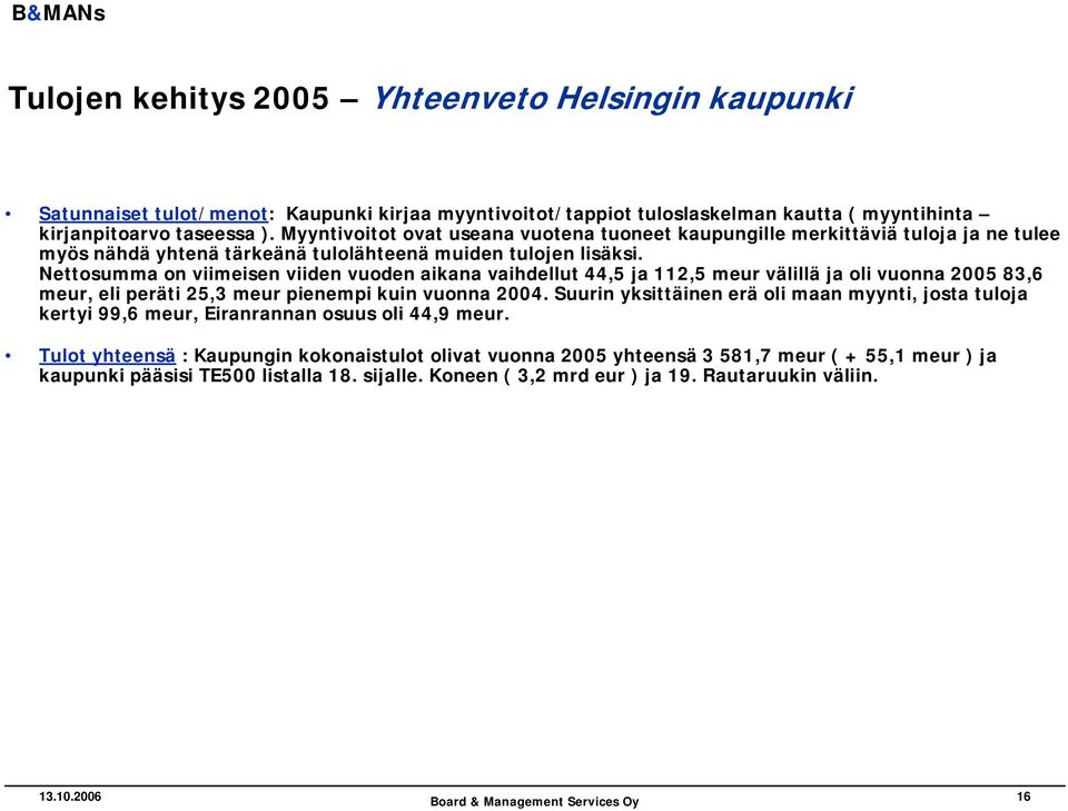 Nettosumma on viimeisen viiden vuoden aikana vaihdellut 44,5 ja 112,5 meur välillä ja oli vuonna 2005 83,6 meur, eli peräti 25,3 meur pienempi kuin vuonna 2004.