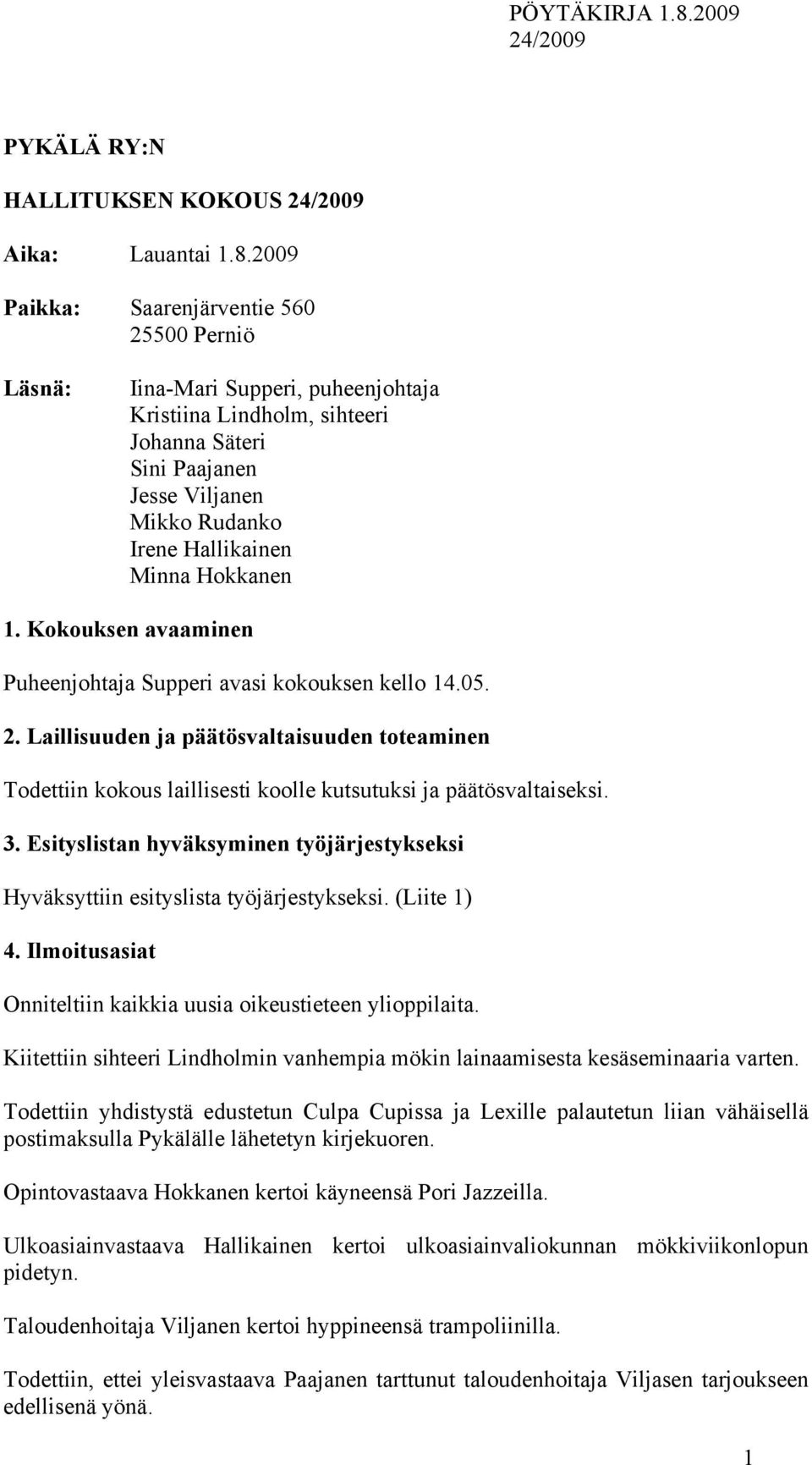 Hokkanen 1. Kokouksen avaaminen Puheenjohtaja Supperi avasi kokouksen kello 14.05. 2. Laillisuuden ja päätösvaltaisuuden toteaminen Todettiin kokous laillisesti koolle kutsutuksi ja päätösvaltaiseksi.