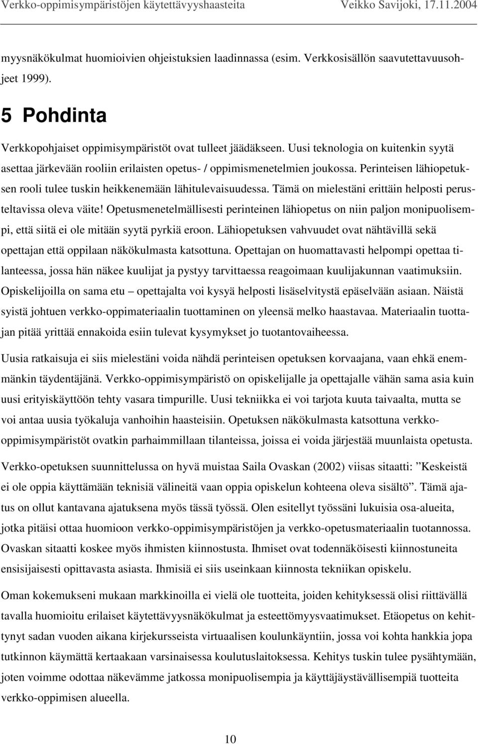 Tämä on mielestäni erittäin helposti perusteltavissa oleva väite! Opetusmenetelmällisesti perinteinen lähiopetus on niin paljon monipuolisempi, että siitä ei ole mitään syytä pyrkiä eroon.