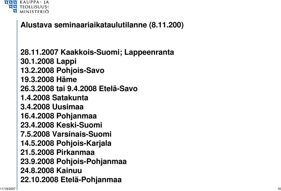 4.2008 Pohjanmaa 23.4.2008 Keski-Suomi 7.5.2008 Varsinais-Suomi 14.5.2008 Pohjois-Karjala 21.5.2008 Pirkanmaa 23.