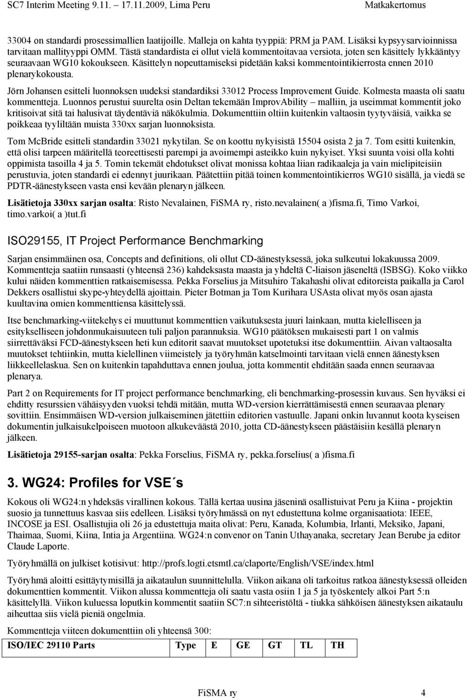 Käsittelyn nopeuttamiseksi pidetään kaksi kommentointikierrosta ennen 2010 plenarykokousta. Jörn Johansen esitteli luonnoksen uudeksi standardiksi 33012 Process Improvement Guide.