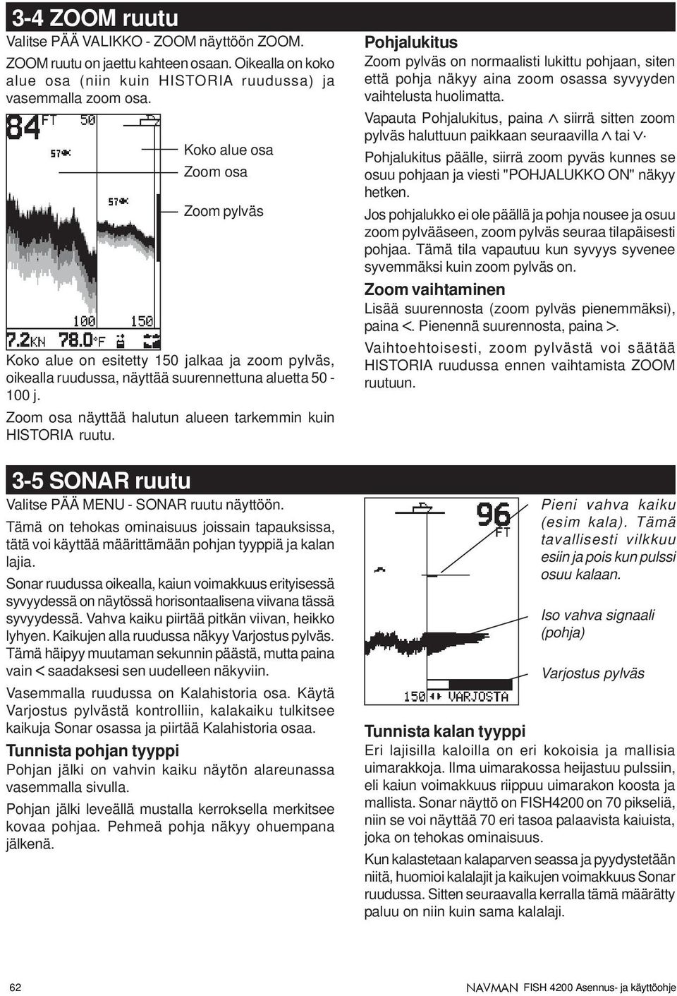 Zoom osa näyttää halutun alueen tarkemmin kuin HISTORIA ruutu. 3-5 SONAR ruutu Valitse PÄÄ MENU - SONAR ruutu näyttöön.
