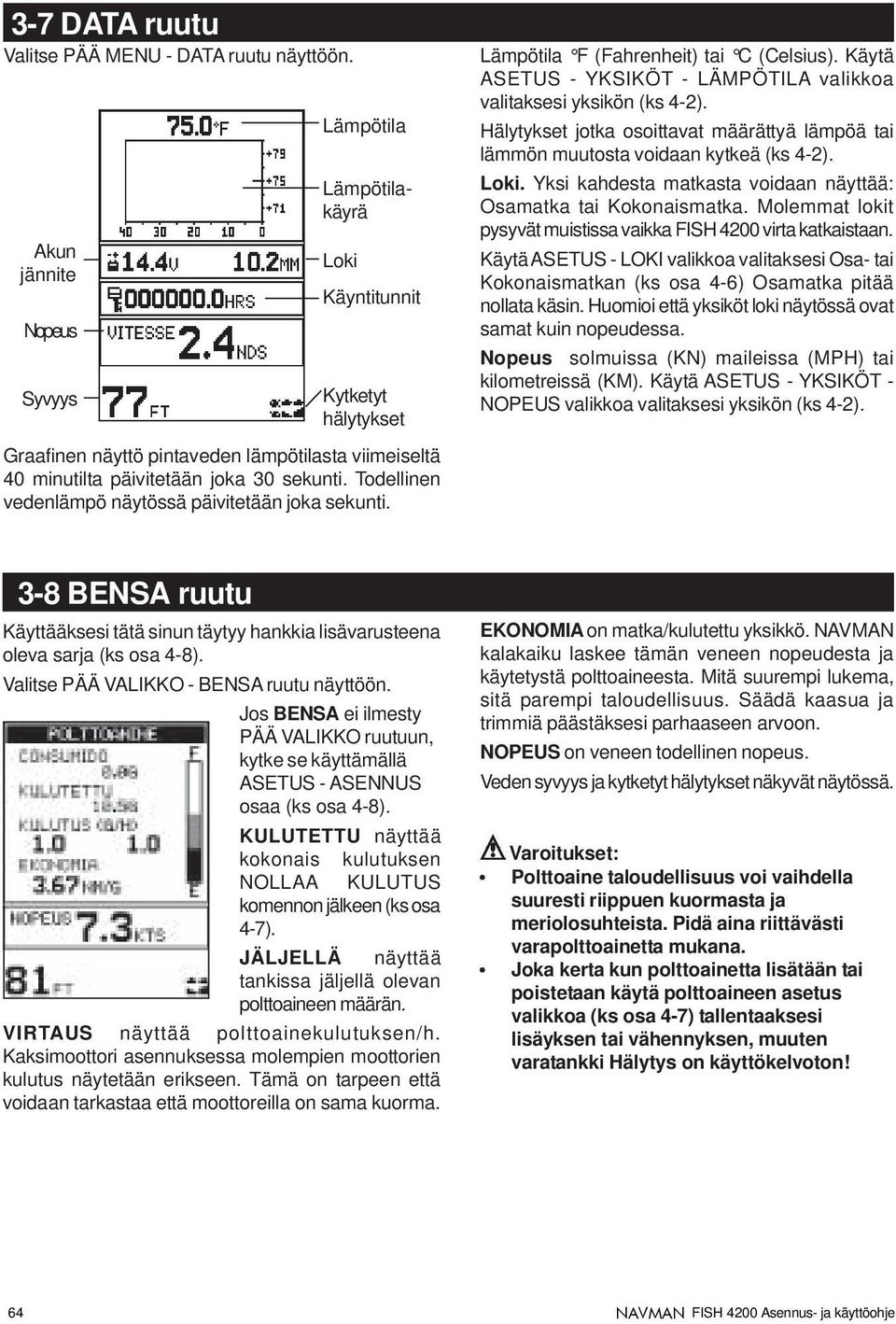 Todellinen vedenlämpö näytössä päivitetään joka sekunti. Lämpötila F (Fahrenheit) tai C (Celsius). Käytä ASETUS - YKSIKÖT - LÄMPÖTILA valikkoa valitaksesi yksikön (ks 4-2).