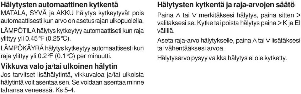 Vikkuva valo ja/tai ulkoinen hälytin Jos tarvitset lisähälytintä, vikkuvaloa ja/tai ulkoista hälytintä voit asentaa sen. Se voidaan asentaa minne tahansa veneessä. Ks 5-4.