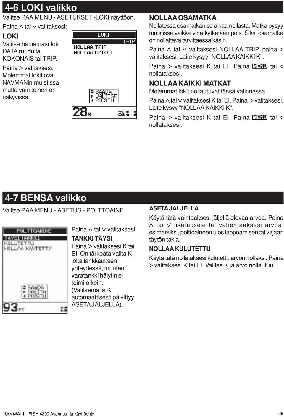 Siksi osamatka on nollattava tarvittaessa käsin. Paina tai valitaksesi NOLLAA TRIP, paina valitaksesi. Laite kysyy "NOLLAA KAIKKI K". Paina valitaksesi K tai EI. Paina tai nollataksesi.