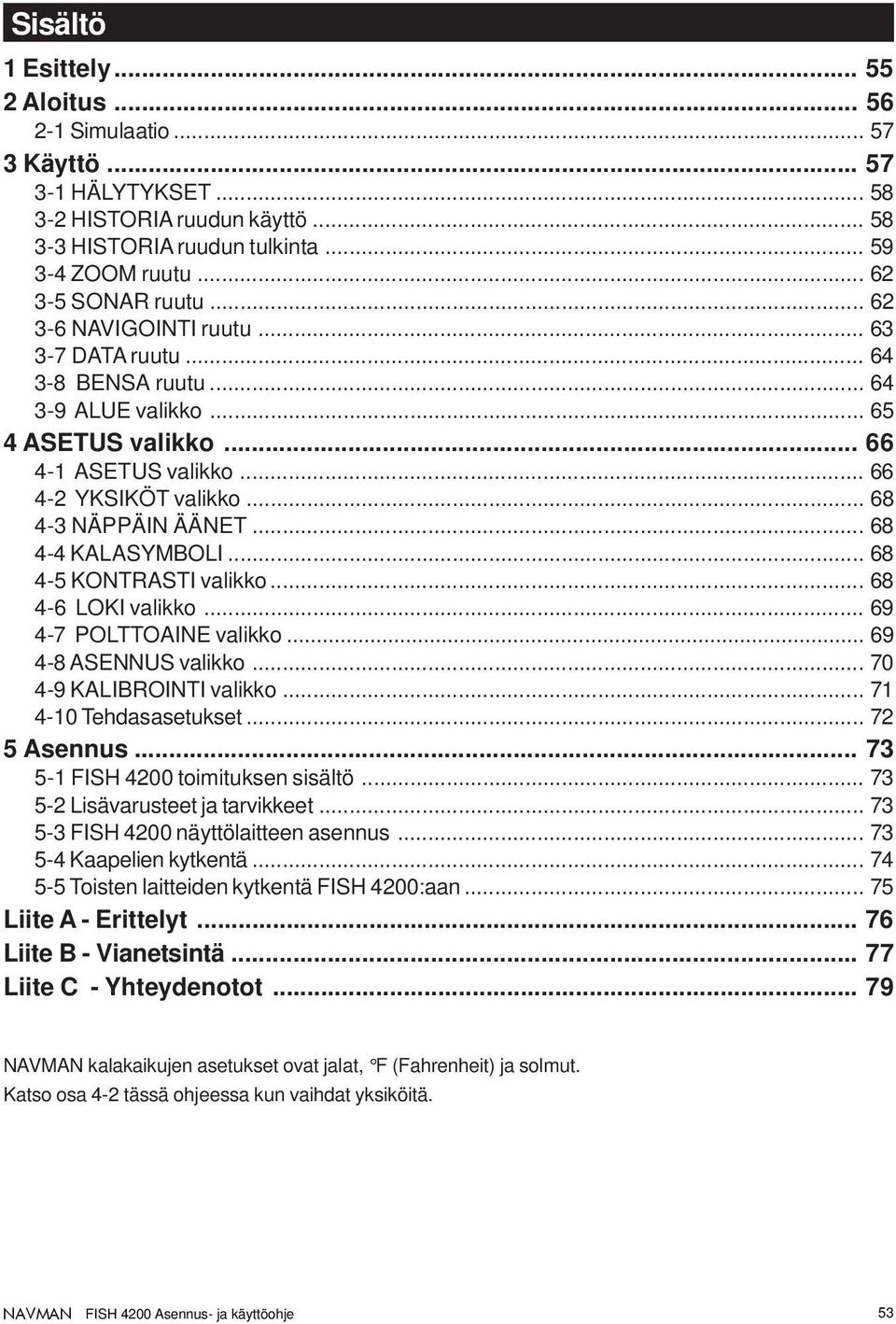 .. 68 4-3 NÄPPÄIN ÄÄNET... 68 4-4 KALASYMBOLI... 68 4-5 KONTRASTI valikko... 68 4-6 LOKI valikko... 69 4-7 POLTTOAINE valikko... 69 4-8 ASENNUS valikko... 70 4-9 KALIBROINTI valikko.