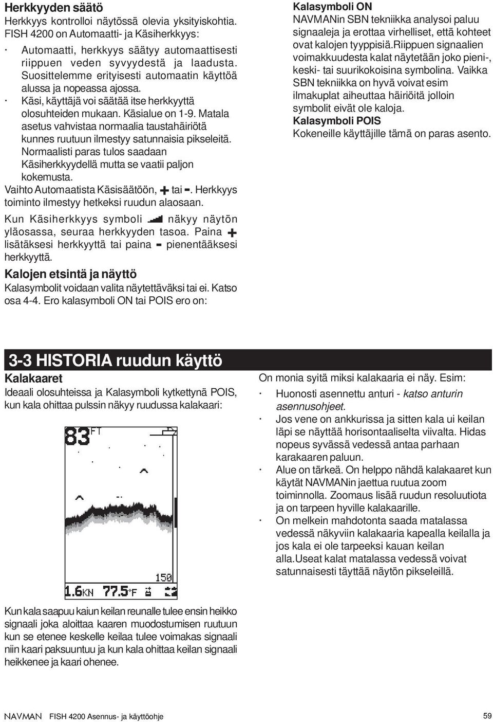 Matala asetus vahvistaa normaalia taustahäiriötä kunnes ruutuun ilmestyy satunnaisia pikseleitä. Normaalisti paras tulos saadaan Käsiherkkyydellä mutta se vaatii paljon kokemusta.