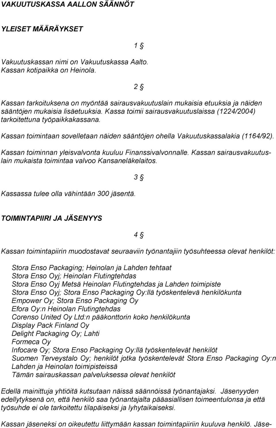 2 Kassan toimintaan sovelletaan näiden sääntöjen ohella Vakuutuskassalakia (1164/92). Kassan toiminnan yleisvalvonta kuuluu Finanssivalvonnalle.