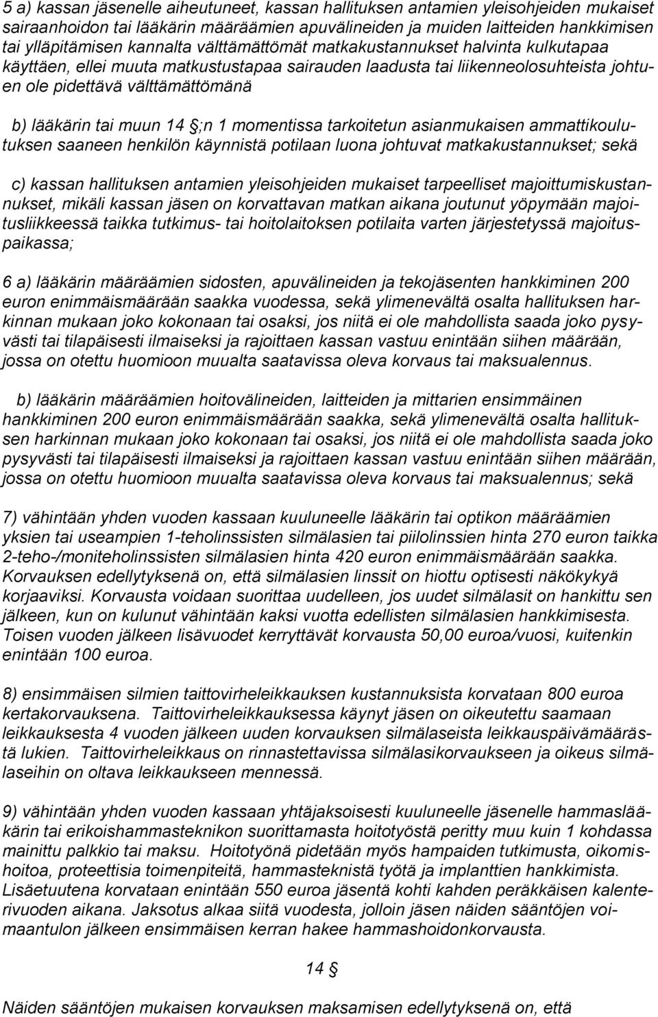 1 momentissa tarkoitetun asianmukaisen ammattikoulutuksen saaneen henkilön käynnistä potilaan luona johtuvat matkakustannukset; sekä c) kassan hallituksen antamien yleisohjeiden mukaiset tarpeelliset