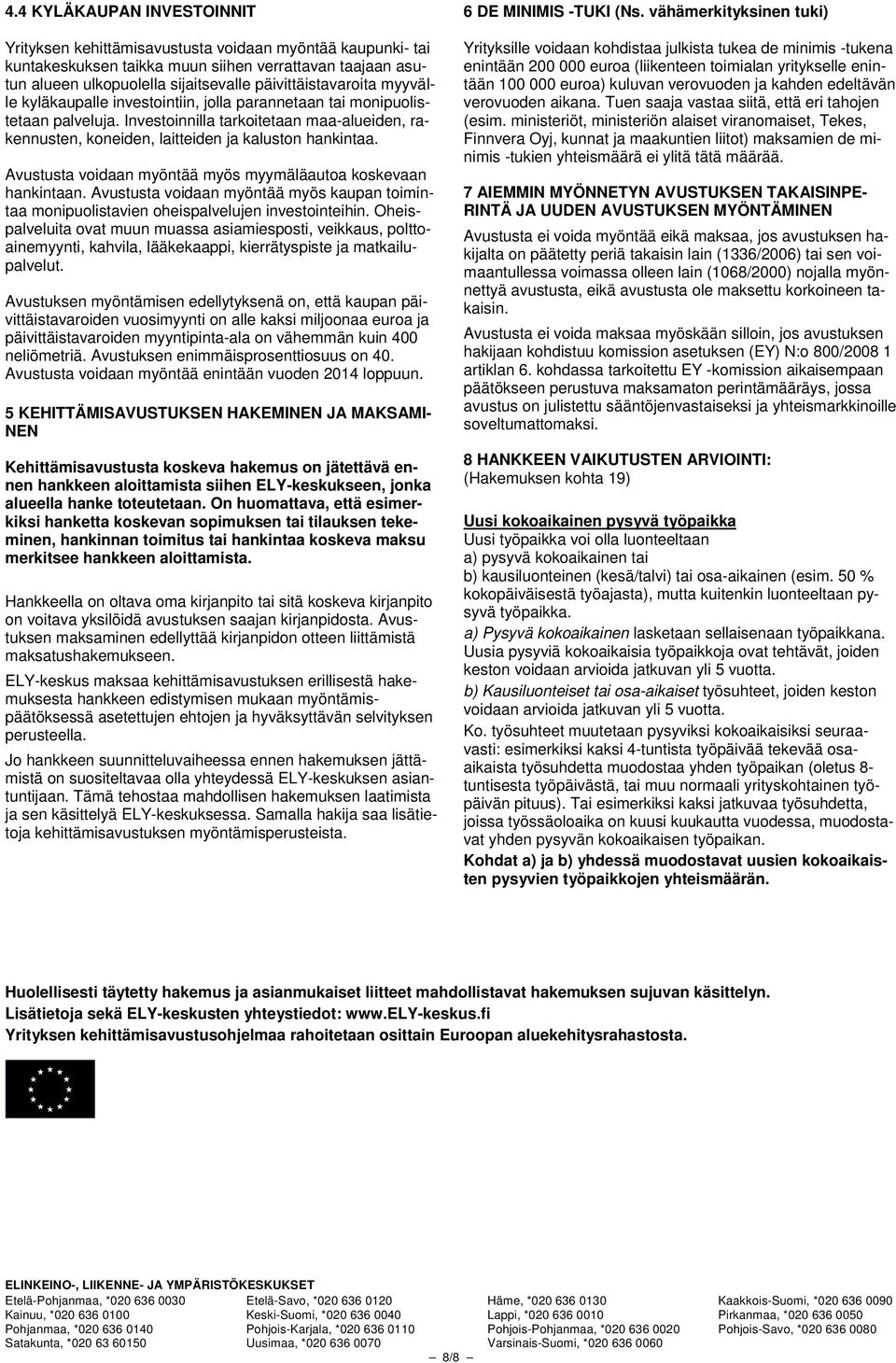 Investoinnilla tarkoitetaan maa-alueiden, rakennusten, koneiden, laitteiden ja kaluston hankintaa. Avustusta voidaan myöntää myös myymäläautoa koskevaan hankintaan.