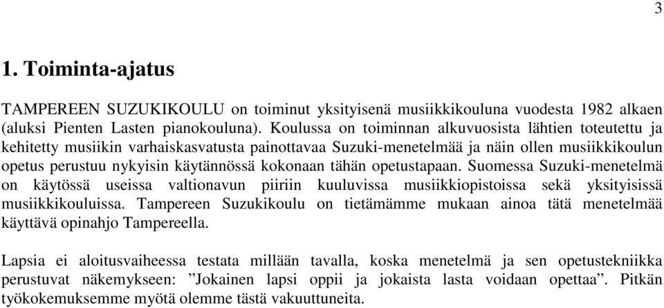 tähän opetustapaan. Suomessa Suzuki-menetelmä on käytössä useissa valtionavun piiriin kuuluvissa musiikkiopistoissa sekä yksityisissä musiikkikouluissa.