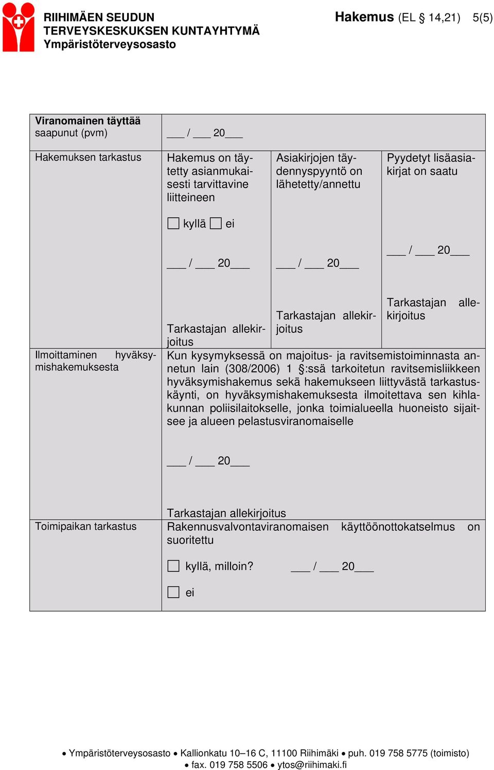 (308/2006) 1 :ssä tarkoitetun ravitsemisliikkeen hyväksymishakemus sekä hakemukseen liittyvästä tarkastuskäynti, on hyväksymishakemuksesta ilmoitettava sen kihlakunnan poliisilaitokselle, jonka