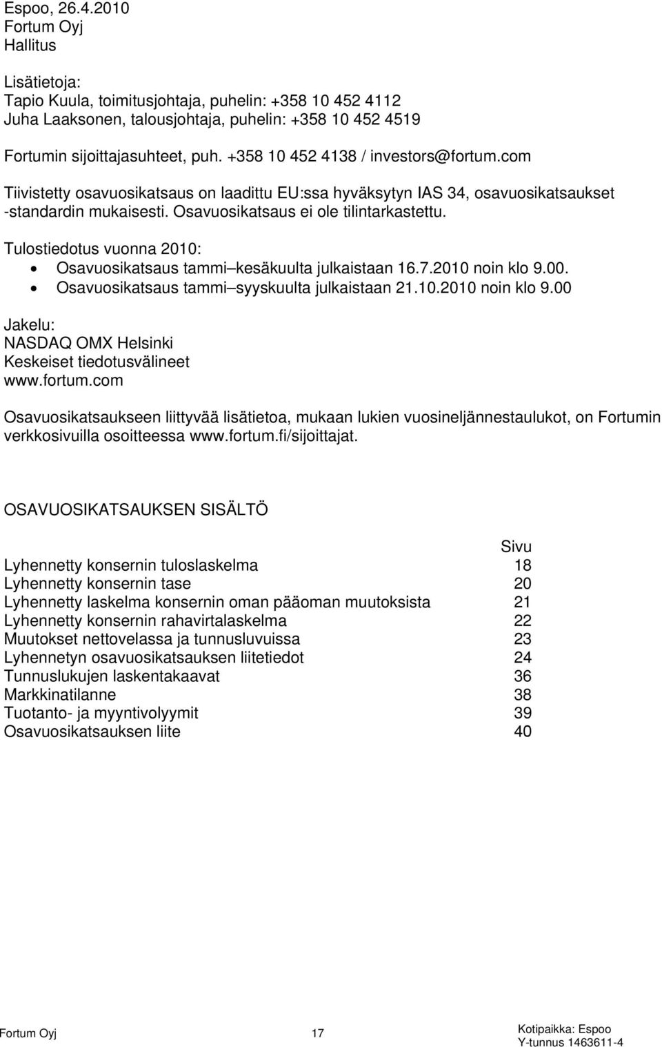 Tulostiedotus vuonna 2010: Osavuosikatsaus tammi kesäkuulta julkaistaan 16.7.2010 noin klo 9.00. Osavuosikatsaus tammi syyskuulta julkaistaan 21.10.2010 noin klo 9.00 Jakelu: NASDAQ OMX Helsinki Keskeiset tiedotusvälineet www.