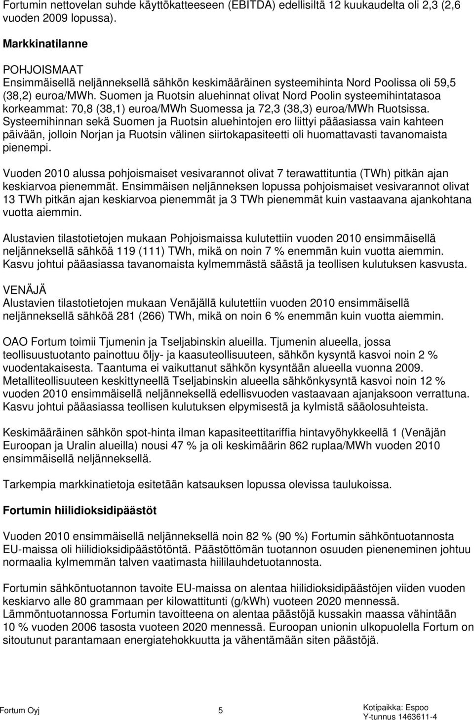 Suomen ja Ruotsin aluehinnat olivat Nord Poolin systeemihintatasoa korkeammat: 70,8 (38,1) euroa/mwh Suomessa ja 72,3 (38,3) euroa/mwh Ruotsissa.