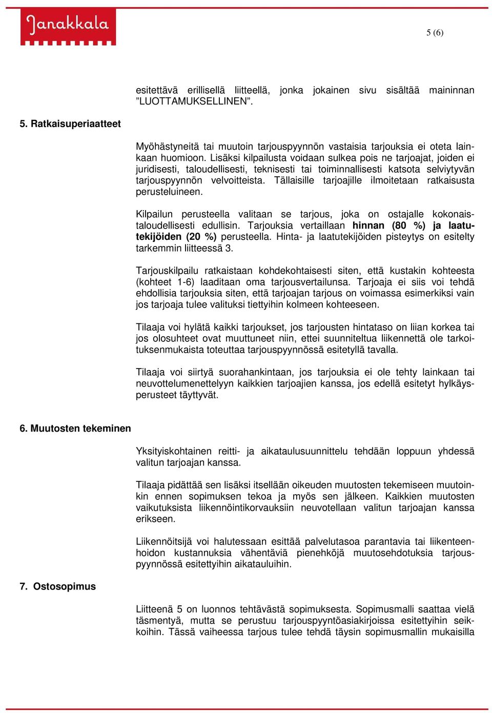 Lisäksi kilpailusta voidaan sulkea pois ne tarjoajat, joiden ei juridisesti, taloudellisesti, teknisesti tai toiminnallisesti katsota selviytyvän tarjouspyynnön velvoitteista.