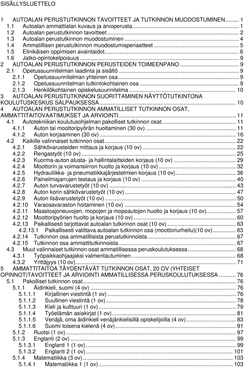 .. 9 2 AUTOALAN PERUSTUTKINNON PERUSTEIDEN TOIMEENPANO... 9 2.1 Opetussuunnitelman laadinta ja sisältö... 9 2.1.1 Opetussuunnitelman yhteinen osa... 9 2.1.2 Opetussuunnitelman tutkintokohtainen osa.