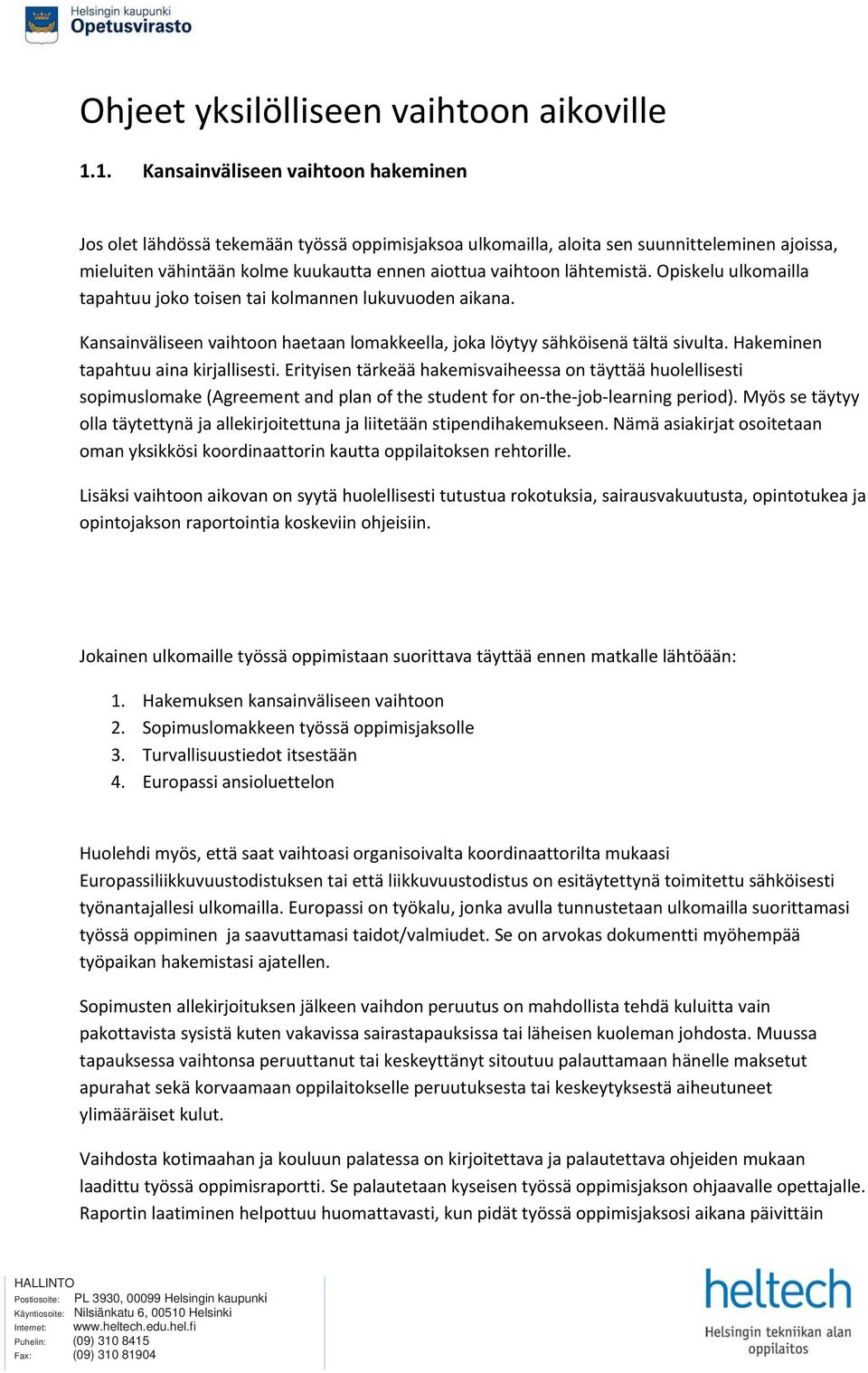 lähtemistä. Opiskelu ulkomailla tapahtuu joko toisen tai kolmannen lukuvuoden aikana. Kansainväliseen vaihtoon haetaan lomakkeella, joka löytyy sähköisenä tältä sivulta.